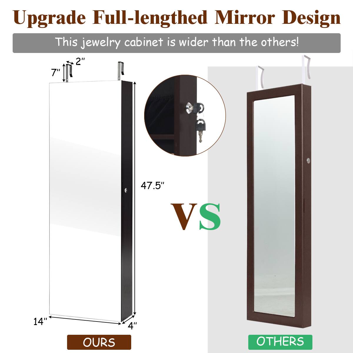 Upgrade Full-lengthed Mirror Design: This jewelry cabinet is wider than the others! 2" 7" 47.5" VS 14" OURS 4" OTHERS