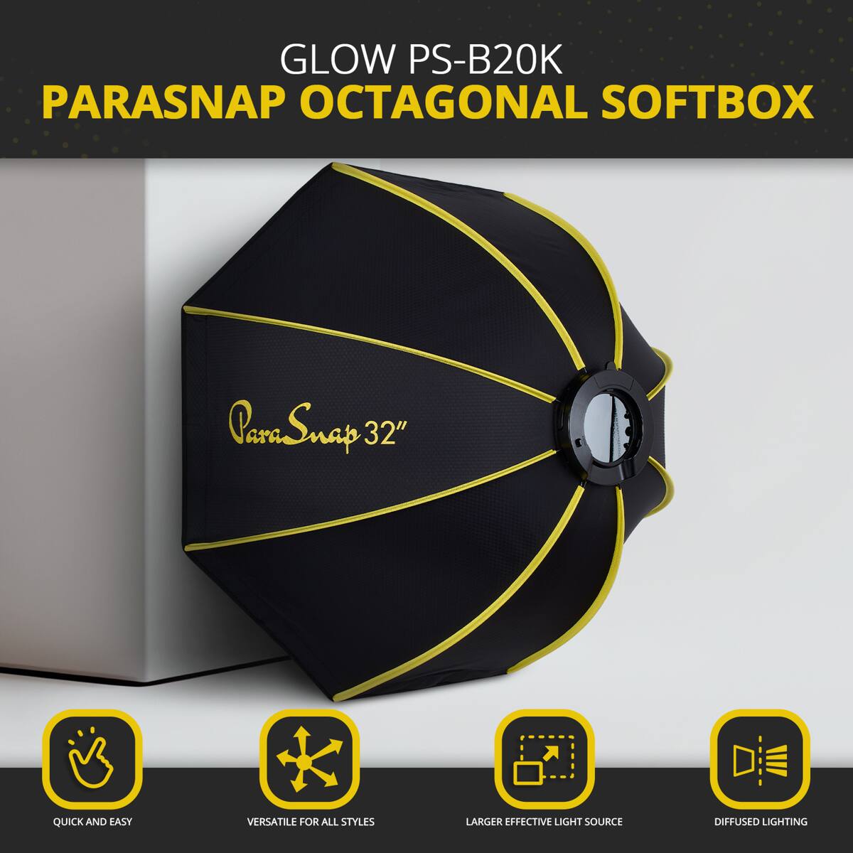 GLOW PS-B20K PARASNAP OCTAGONAL SOFTBOX

ParaSnap 32" QUICK AND EASY VERSATILE FOR ALL STYLES LARGER EFFECTIVE LIGHT SOURCE DIFFUSED LIGHTING