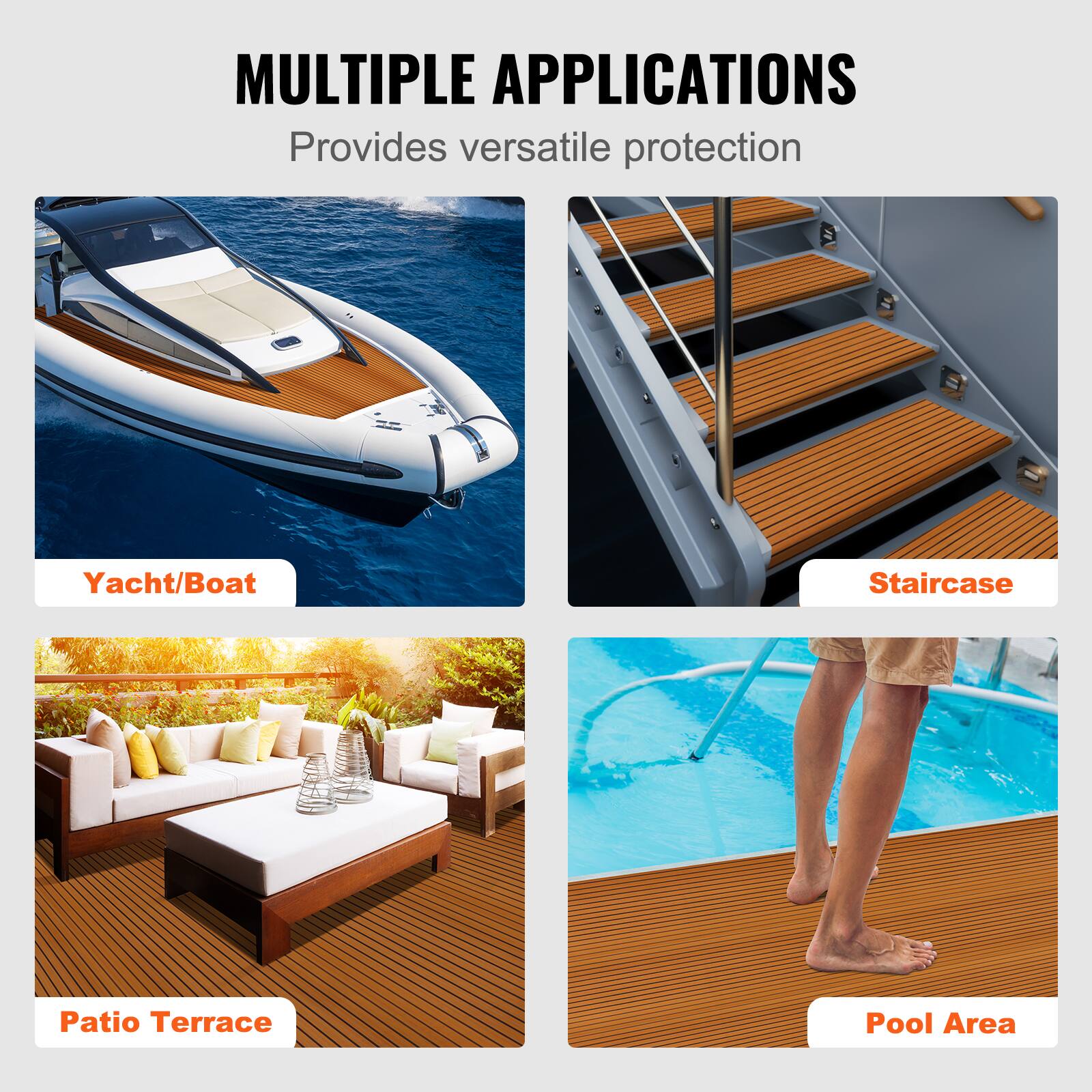 MULTIPLE APPLICATIONS  
Provides versatile protection  

- Yacht/Boat  
- Staircase  
- Patio Terrace  
- Pool Area