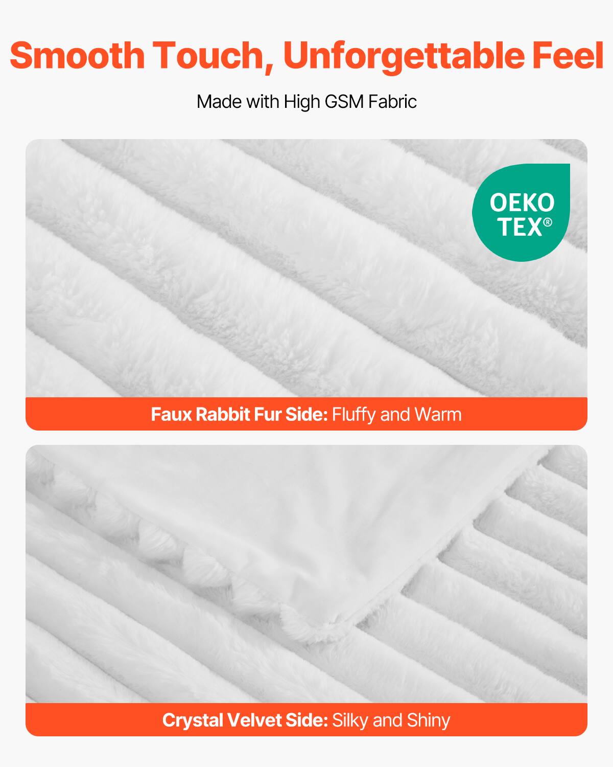 Smooth Touch, Unforgettable Feel  
Made with High GSM Fabric  

Faux Rabbit Fur Side: Fluffy and Warm  

Crystal Velvet Side: Silky and Shiny  

OEKO TEX®
