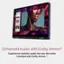 Enhanced Audio with Dolby Atmos: Experience realistic audio the way the artist intended with Dolby Atmos.