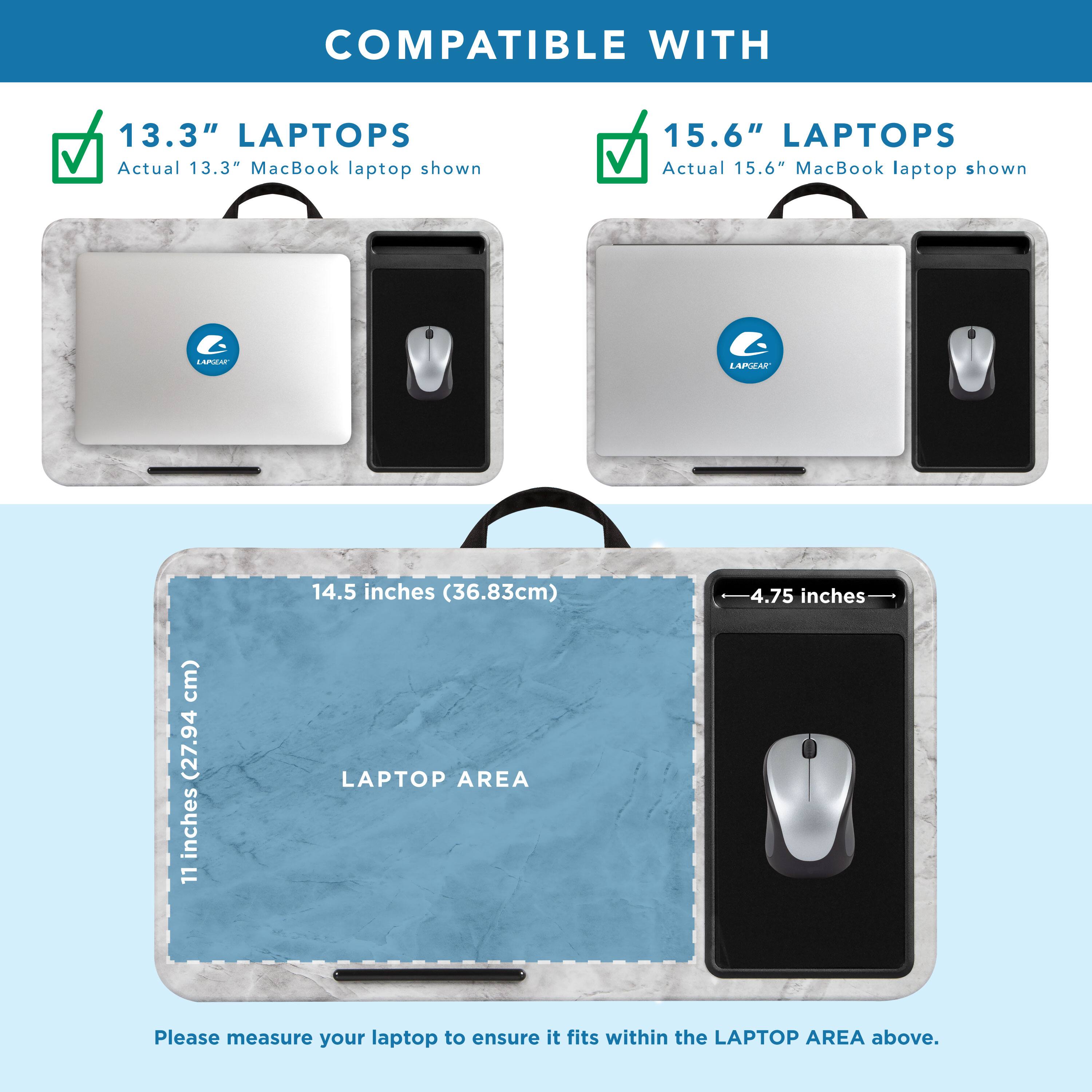 COMPATIBLE WITH

13.3" LAPTOPS  
Actual 13.3" MacBook laptop shown

15.6" LAPTOPS  
Actual 15.6" MacBook laptop shown

LAPTOP AREA  
14.5 inches (36.83cm)  
11 inches (27.94cm)  
4.75 inches

Please measure your laptop to ensure it fits within the LAPTOP AREA above.