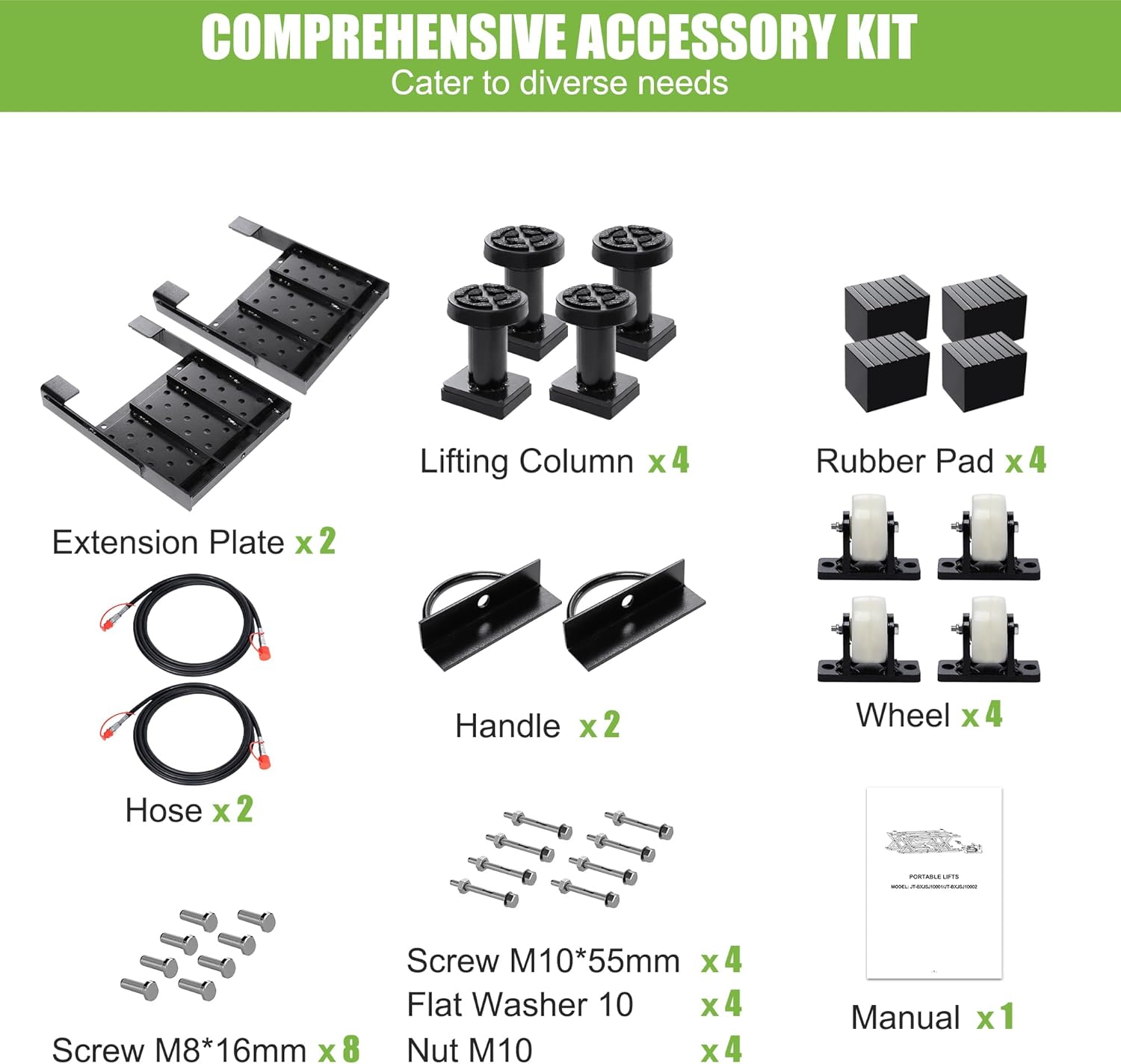 COMPREHENSIVE ACCESSORY KIT  
Cater to diverse needs  

- Lifting Column x4  
- Rubber Pad x4  
- Extension Plate x2  
- Handle x2  
- Wheel x4  
- Hose x2  
- Screw M8*16mm x8  
- Screw M10*55mm x4  
- Flat Washer 10 x4  
- Nut M10 x4  
- Manual x1