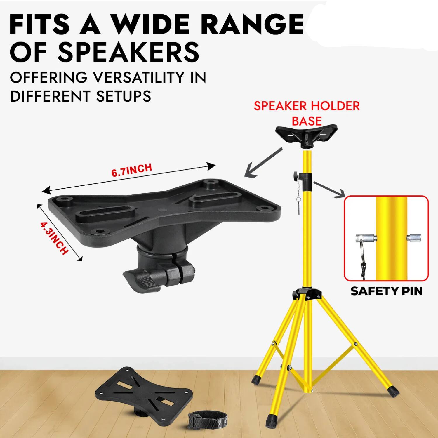 FITS A WIDE RANGE OF SPEAKERS  
OFFERING VERSATILITY IN DIFFERENT SETUPS  

6.7INCH  
4.3INCH  

SPEAKER HOLDER BASE  

SAFETY PIN