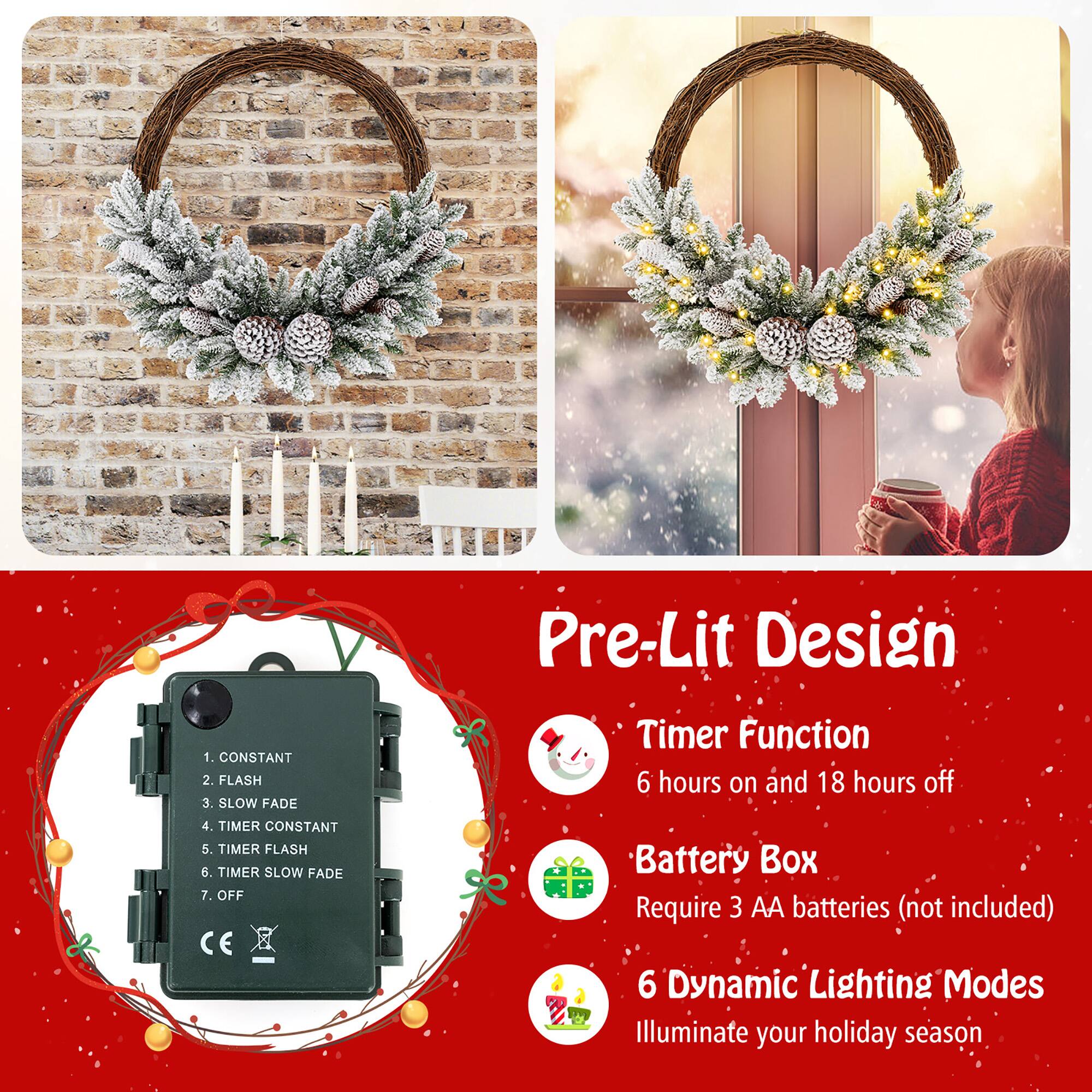 Pre-Lit Design

1. CONSTANT
2. FLASH
3. SLOW FADE
4. TIMER CONSTANT
5. TIMER FLASH
6. TIMER SLOW FADE
7. OFF

CE Timer Function
6 hours on and 18 hours off

Battery Box
Require 3 AA batteries (not included)

6 Dynamic Lighting Modes
Illuminate your holiday season