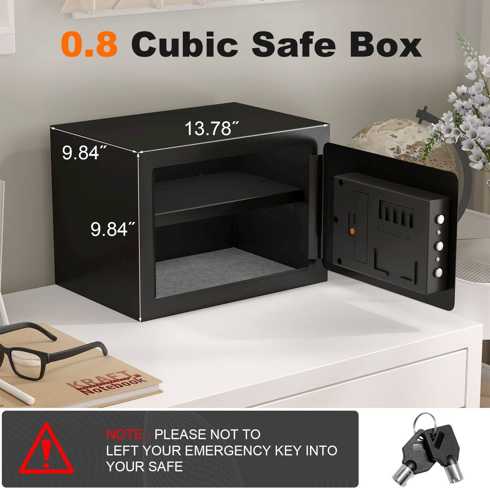 0.8 Cubic Safe Box  
9.84" x 13.78" x 9.84"  

Note: Please do not leave your emergency key inside your safe.