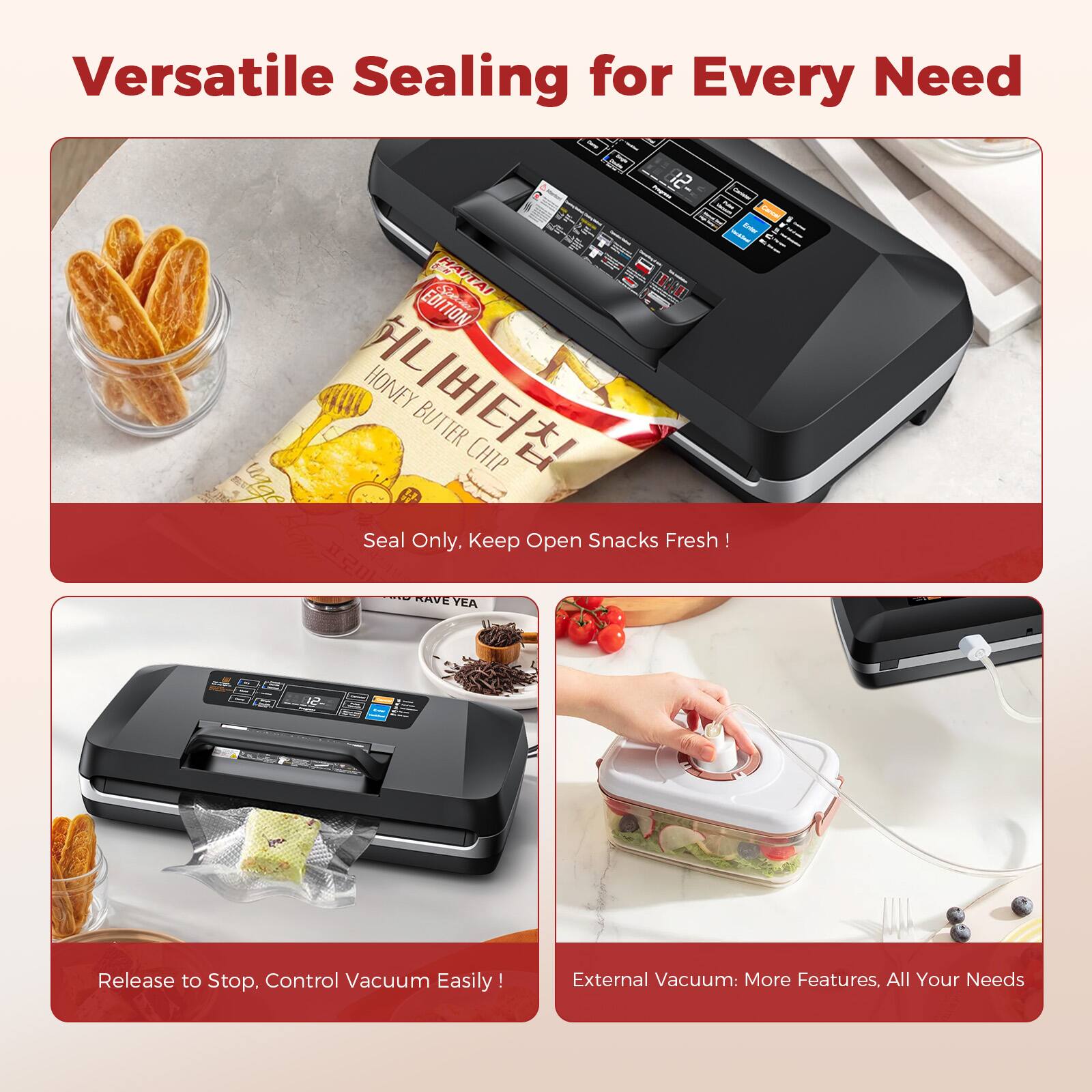 Versatile Sealing for Every Need

- Seal Only. Keep Open Snacks Fresh!
- Release to Stop. Control Vacuum Easily!
- External Vacuum: More Features. All Your Needs