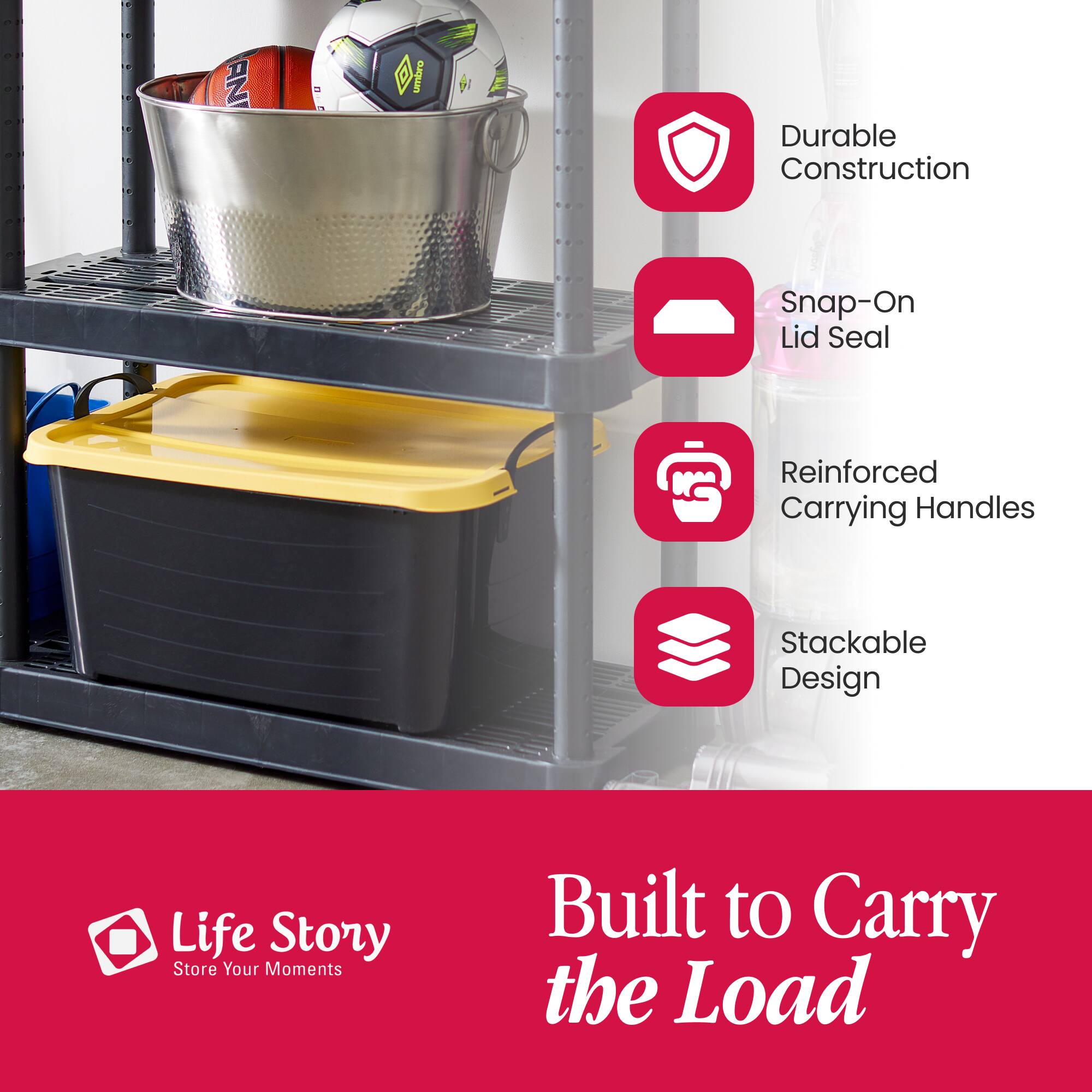 - Durable Construction
- Snap-On Lid Seal
- Reinforced Carrying Handles
- Stackable Design
- Life Story Store Your Moments
- Built to Carry the Load