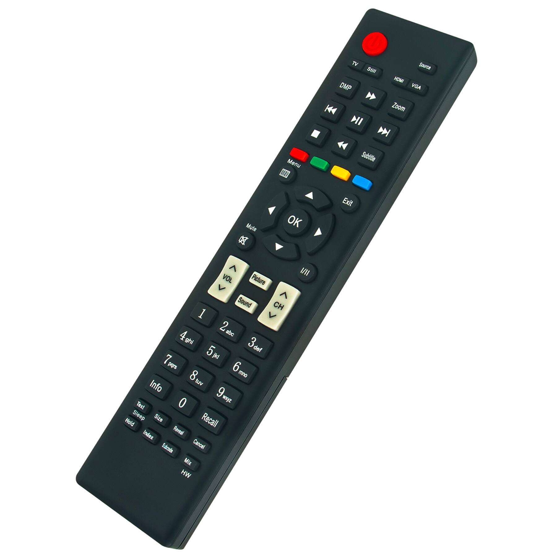 TV Source: TV, HDMI, VGA  
DMP  
Zoom  
Menu  
Subtitle  
Mute  
OK  
Exit  
VOL  
Picture  
Sound  
CH  
1 abc  
2 def  
3 ghi  
4 jkl  
5 mno  
6 pqrs  
7 tuv  
8 wxyz  
9 0  
Info  
Text  
Sleep  
Size  
Recall  
Index  
Reveal  
Edrads  
Cancel  
Mix  
HW  
MI