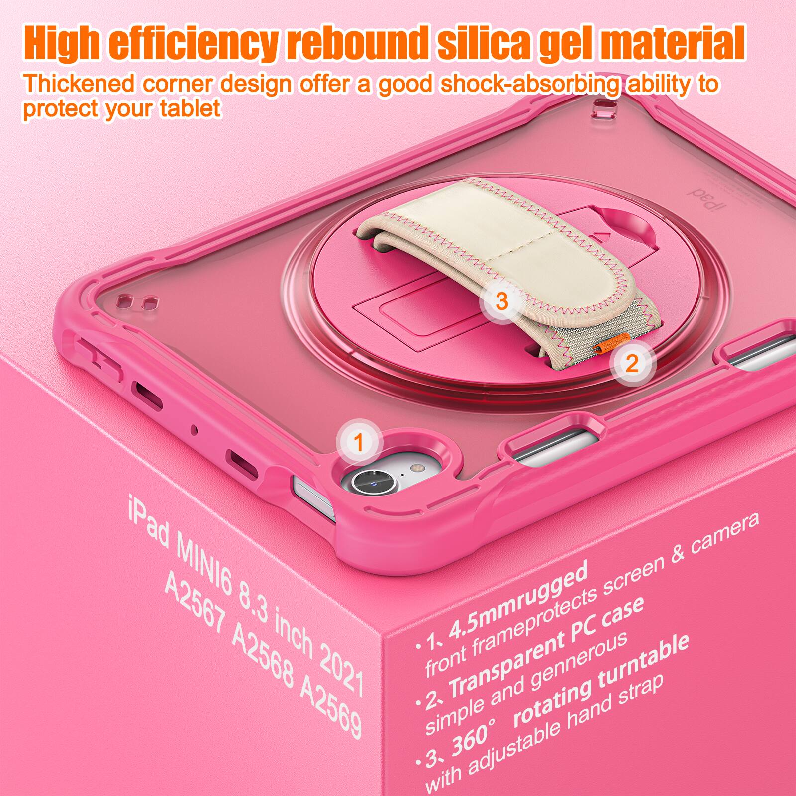 High efficiency rebound silica gel material  
Thickened corner design offers a good shock-absorbing ability to protect your tablet  

iPad MINI6 8.3 inch A2567 A2568 2021 A2569  

1. 4.5mm rugged front frame protects screen & camera  
2. Transparent PC case simple and generous  
3. 360° rotating turntable with adjustable hand strap