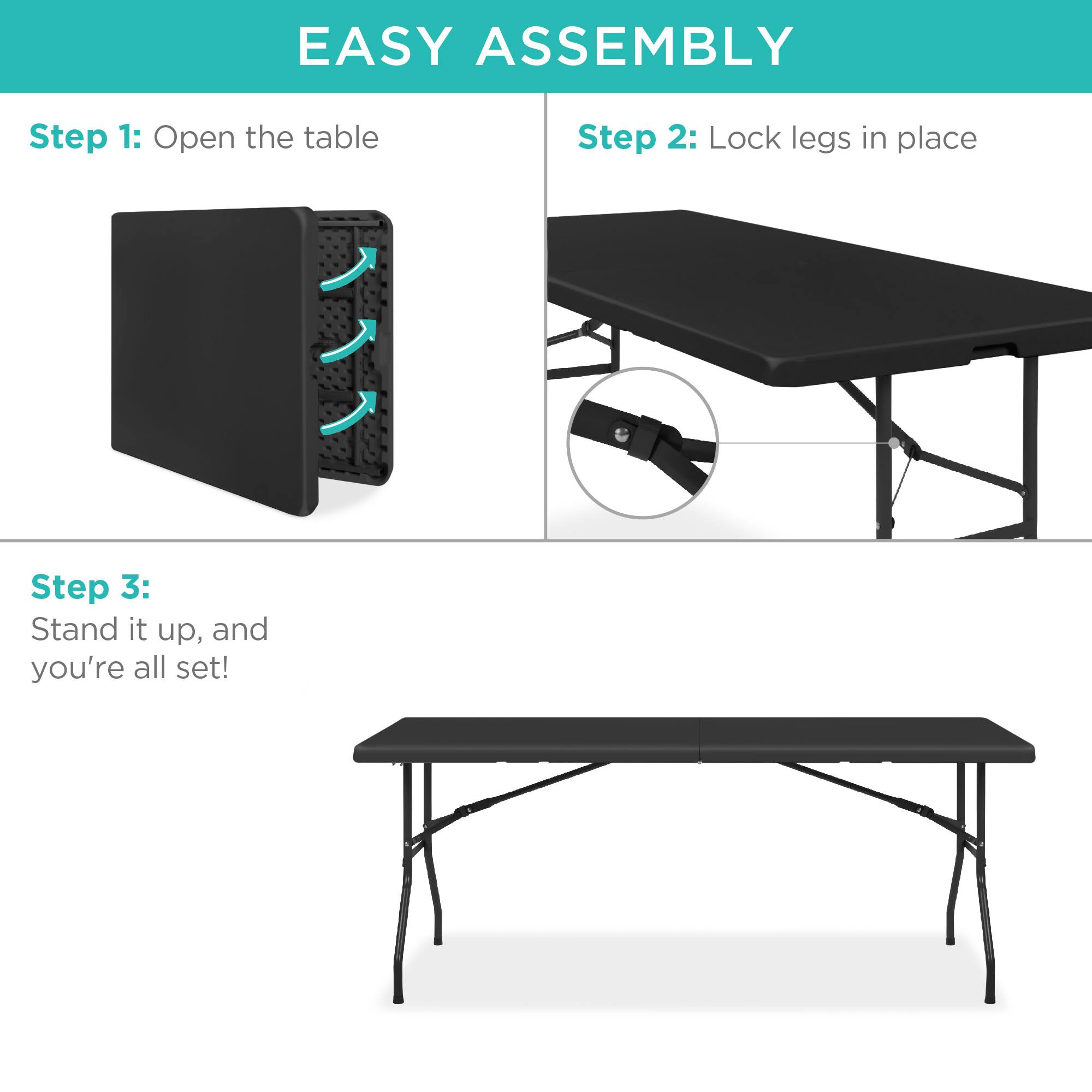 EASY ASSEMBLY

Step 1: Open the table

Step 2: Lock legs in place

Step 3: Stand it up, and you're all set!