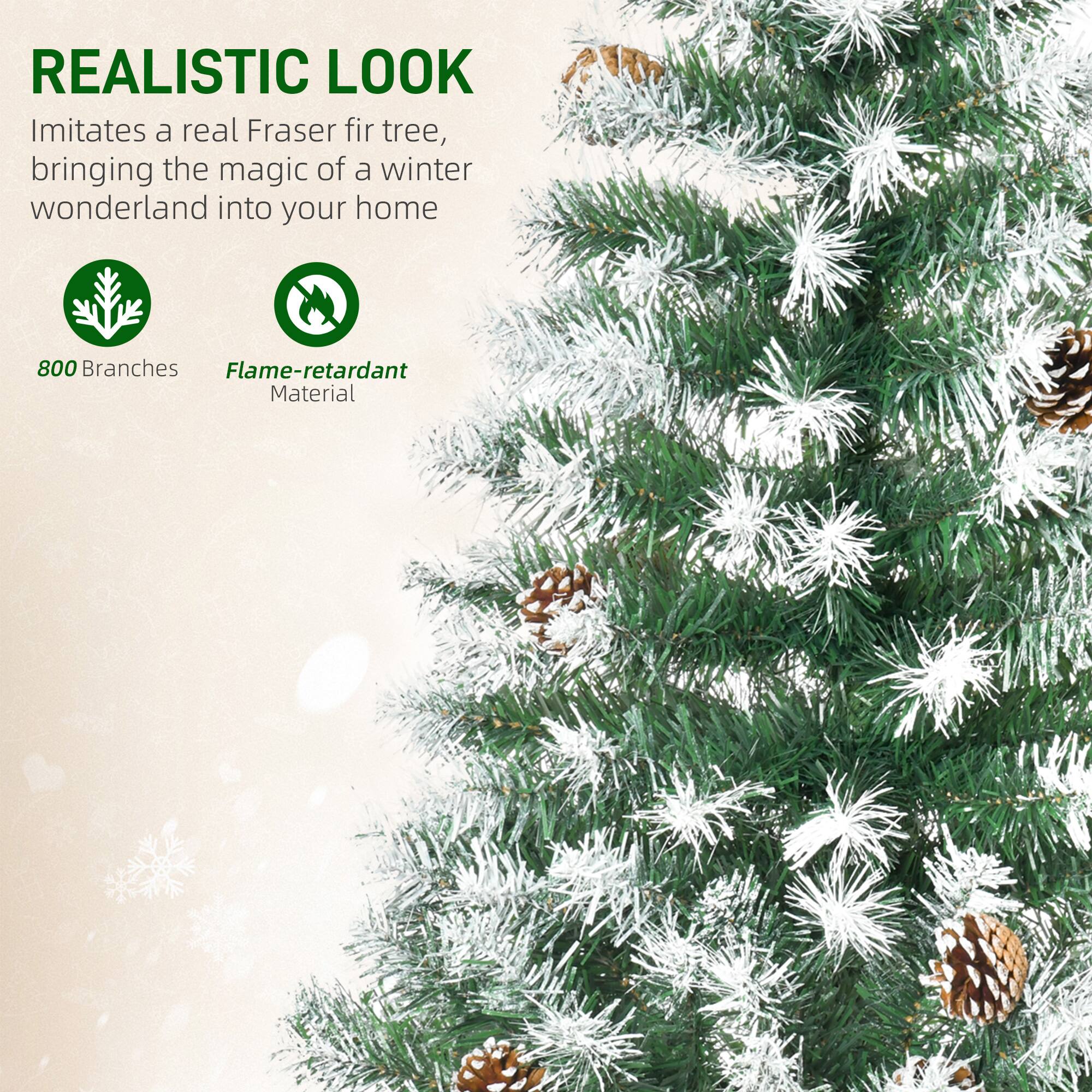 REALISTIC LOOK  
Imitates a real Fraser fir tree, bringing the magic of a winter wonderland into your home  

800 Branches  
Flame-retardant Material