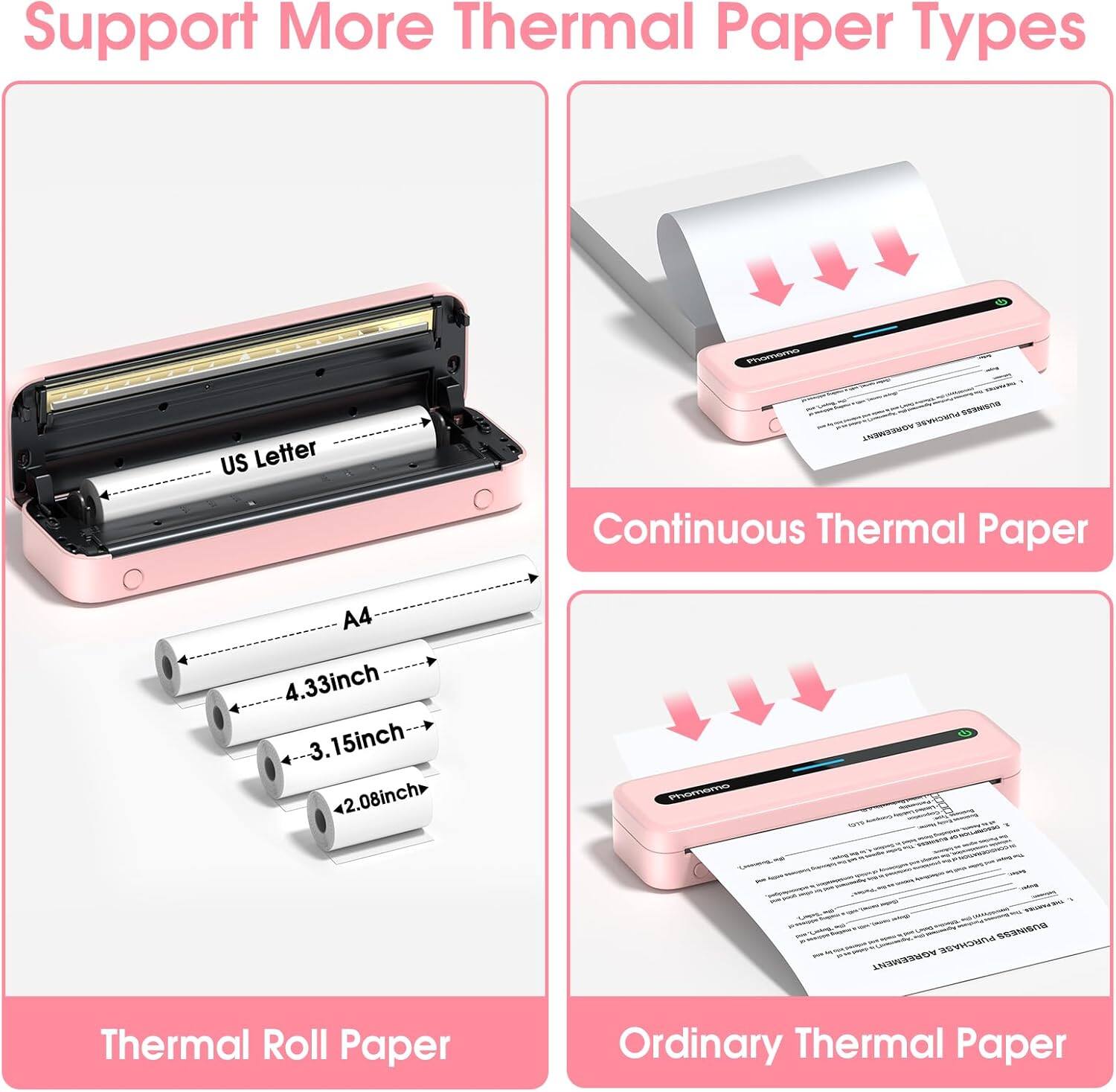 Support More Thermal Paper Types

- US Letter
- A4
- 4.33inch
- 3.15inch
- 2.08inch

Continuous Thermal Paper

Thermal Roll Paper

Ordinary Thermal Paper