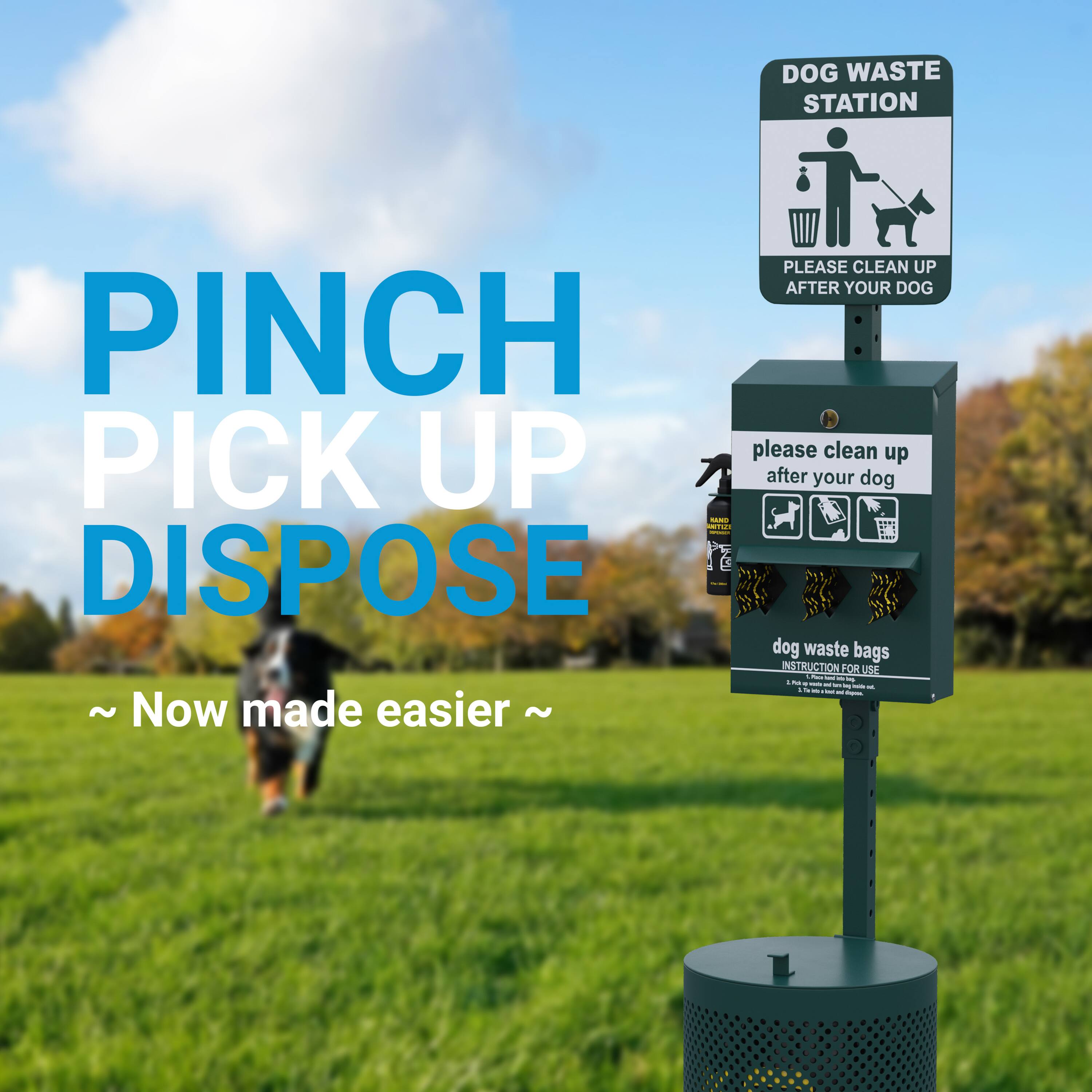DOG WASTE STATION  
PLEASE CLEAN UP AFTER YOUR DOG  

PINCH PICK UP  
DISPOSE  

please clean up after your dog  

dog waste bags  
INSTRUCTION FOR USE  

~ Now made easier ~
