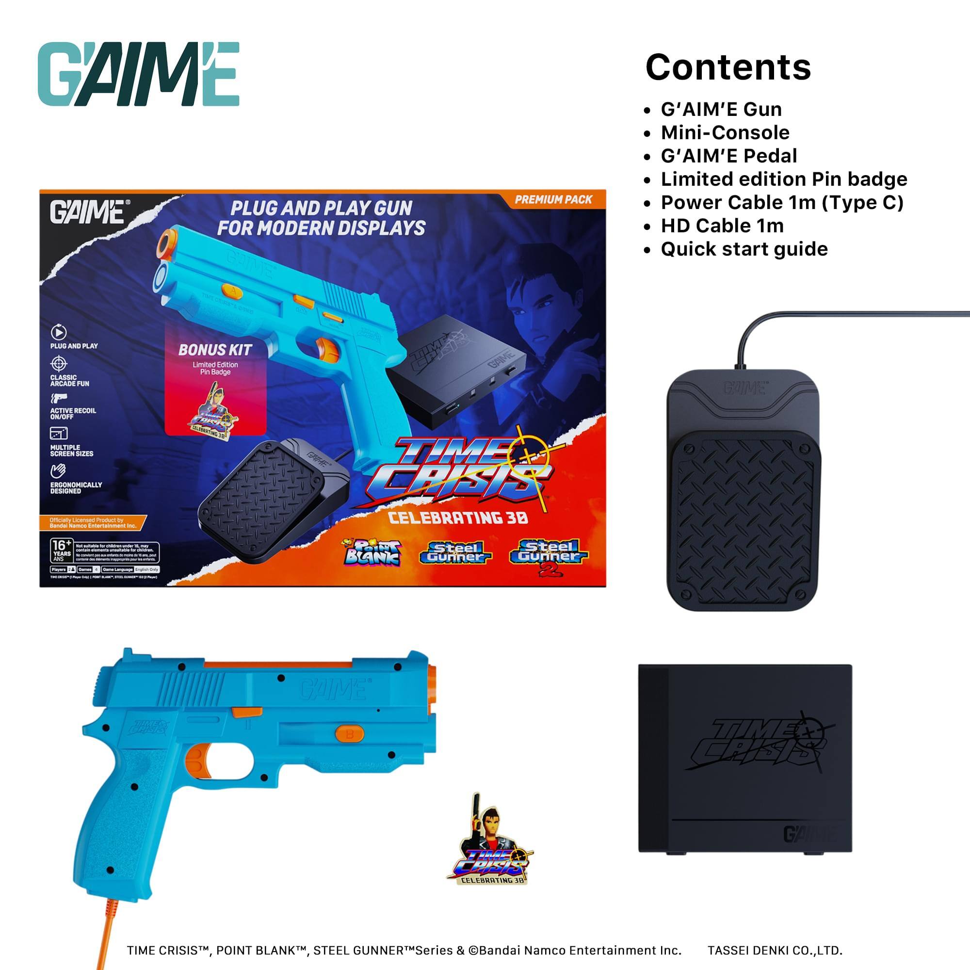 GAIME PLUG AND PLAY GUN FOR MODERN DISPLAYS

Contents:
- G'AIM'E Gun
- Mini-Console
- G'AIM'E Pedal
- Limited edition Pin badge
- Power Cable 1m (Type C)
- HD Cable 1m
- Quick start guide

BONUS KIT

CELEBRATING 30 YEARS

TIME CRISIS™, POINT BLANK™, STEEL GUNNER™ Series & Bandai Namco Entertainment Inc. TASSEI DENKI CO., LTD.