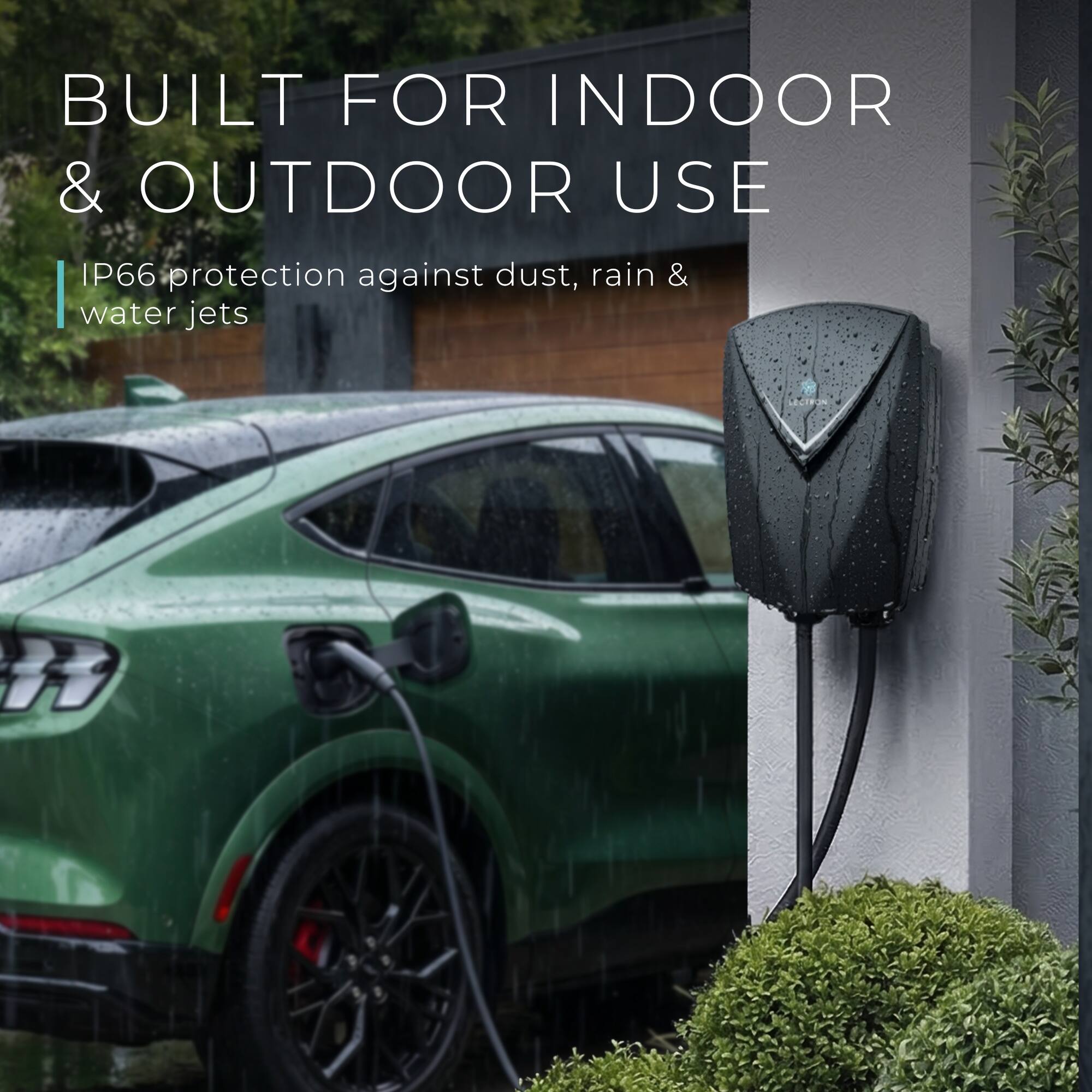BUILT FOR INDOOR & OUTDOOR USE  
IP66 protection against dust, rain & water jets