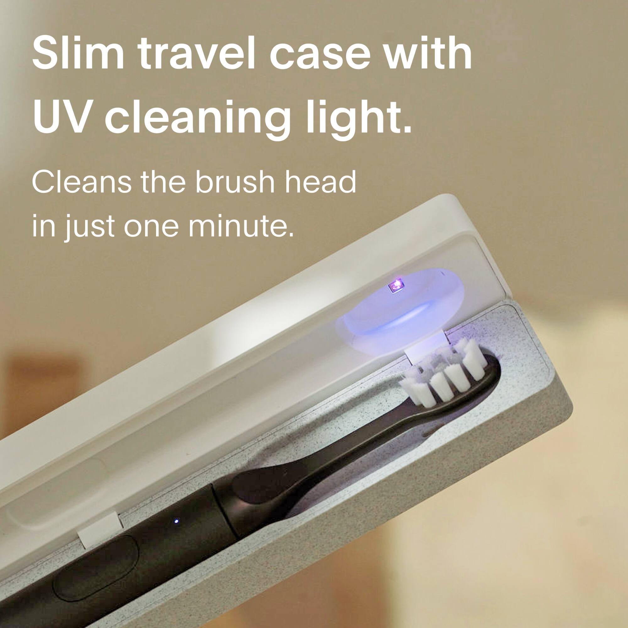 Slim travel case with UV cleaning light.  
Cleans the brush head in just one minute.