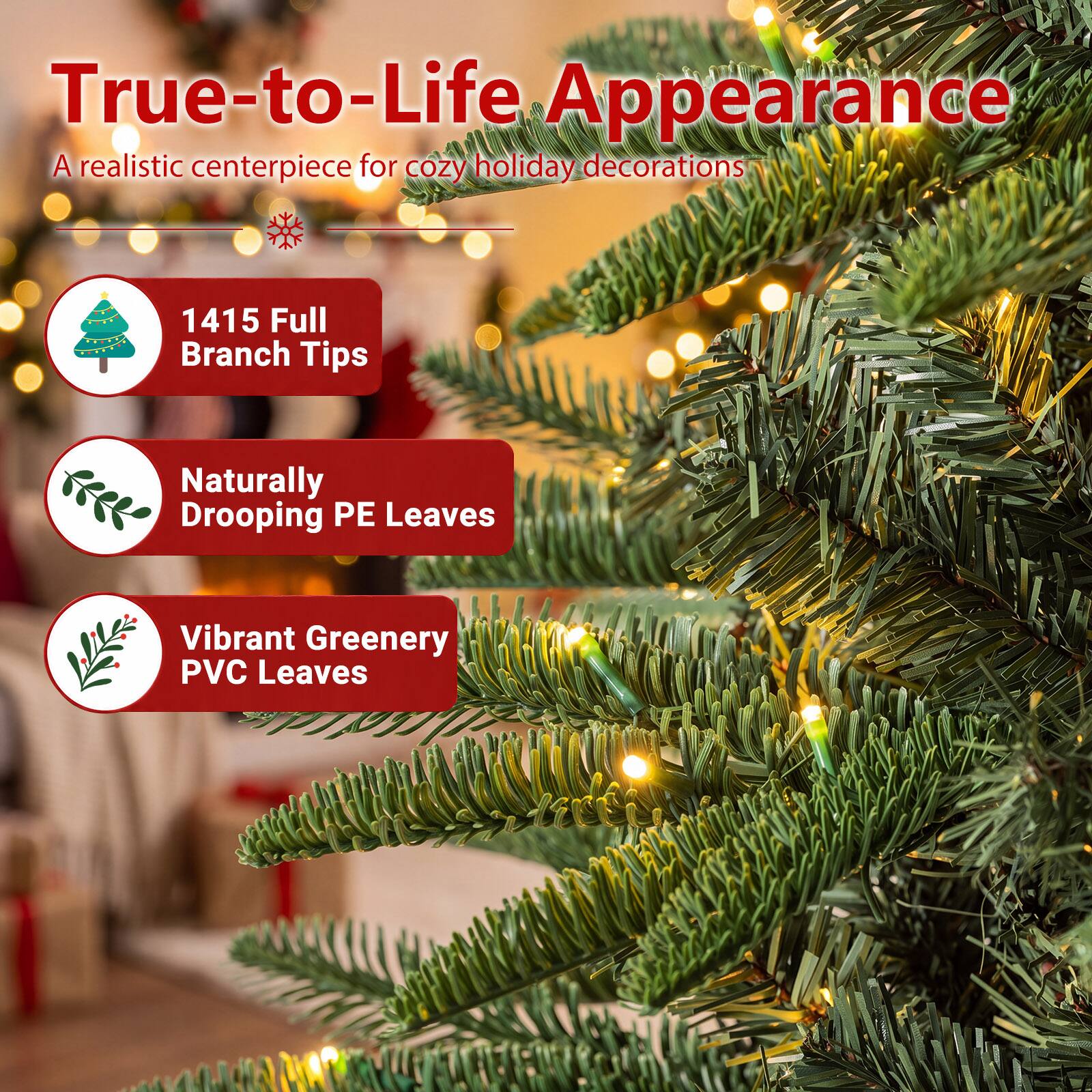 True-to-Life Appearance  
A realistic centerpiece for cozy holiday decorations

1415 Full Branch Tips  
Naturally Drooping PE Leaves  
Vibrant Greenery PVC Leaves