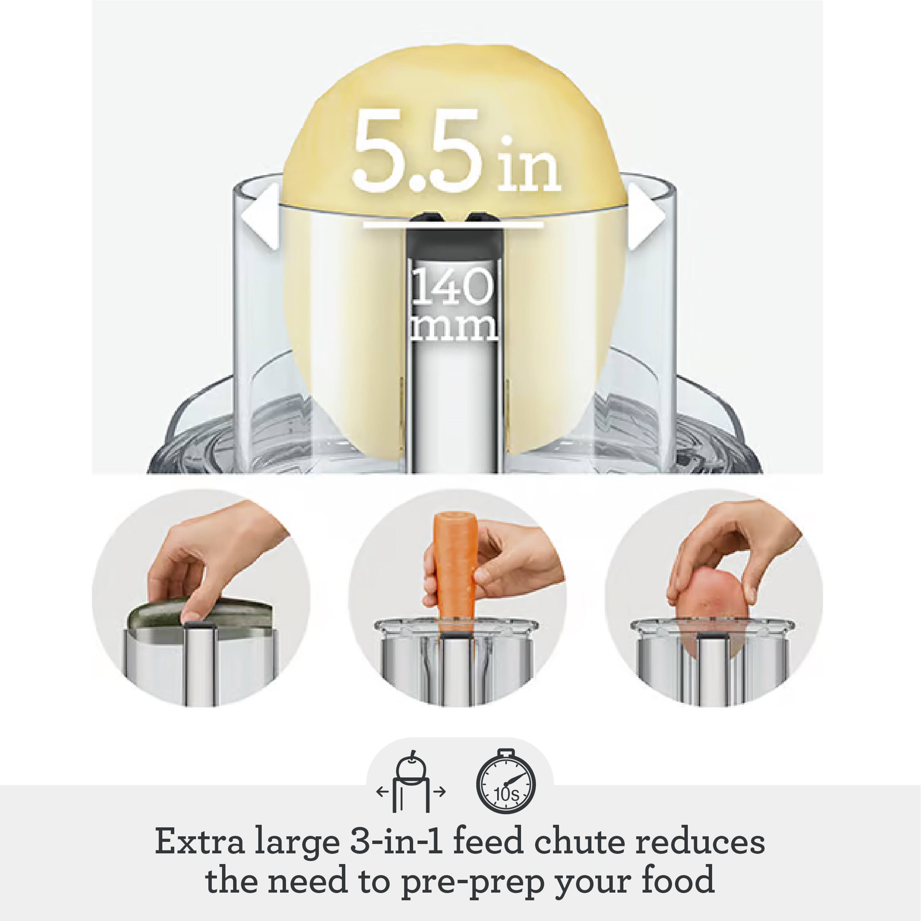 5.5 in 140 mm 10s Extra large 3-in-1 feed chute reduces the need to pre-prep your food