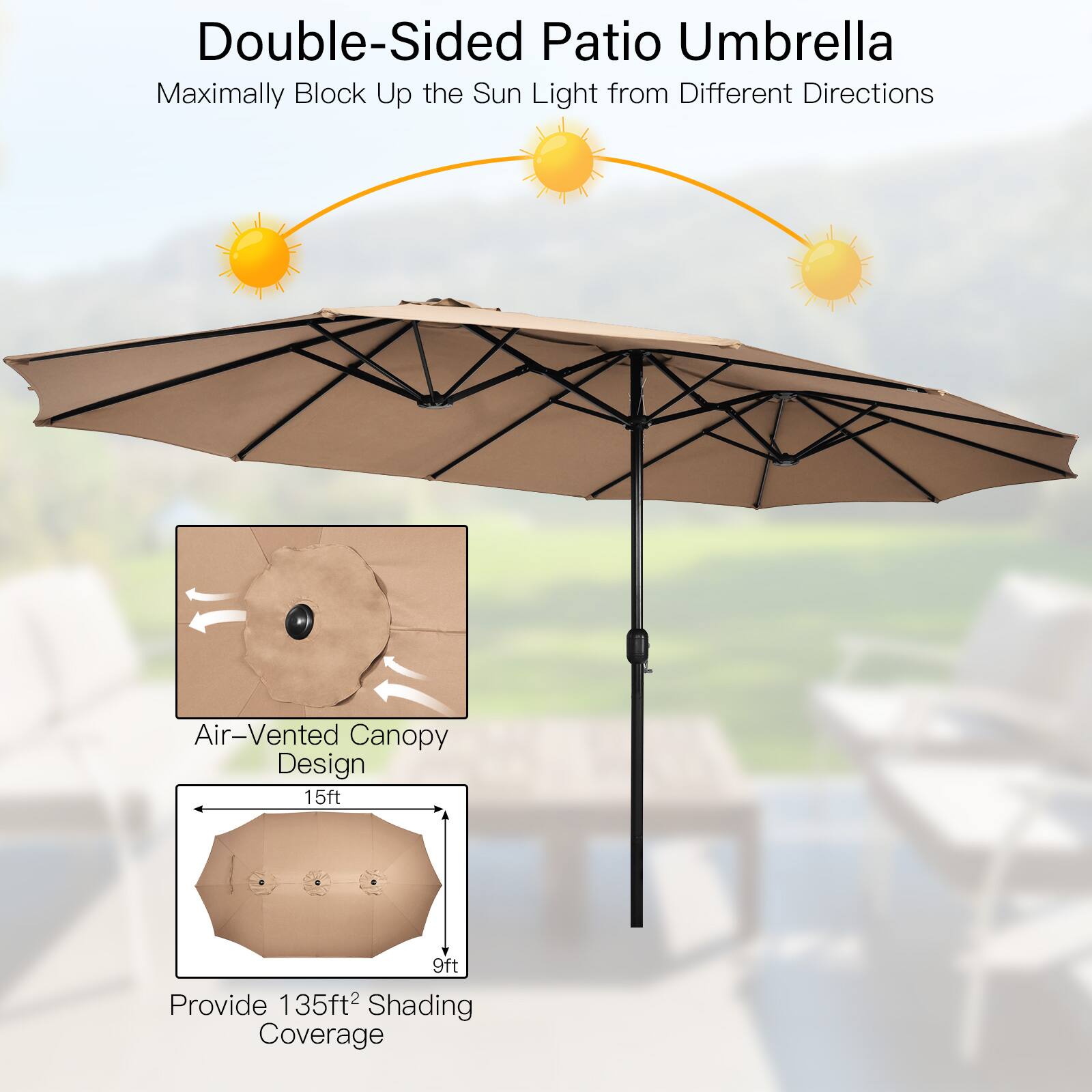 Double-Sided Patio Umbrella  
Maximally Block Up the Sun Light from Different Directions  

Air-Vented Canopy Design  

15ft x 9ft  
Provide 135ft² Shading Coverage
