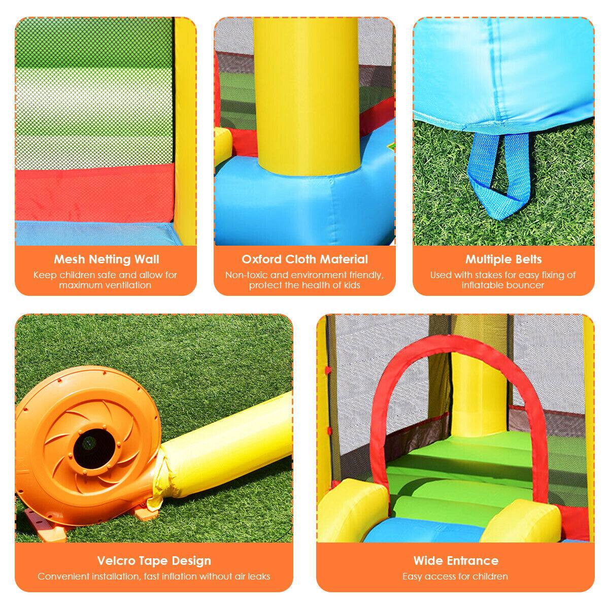 - Mesh Netting Wall  
  Keep children safe and allow for maximum ventilation

- Oxford Cloth Material  
  Non-toxic and environment friendly, protect the health of kids

- Multiple Belts  
  Used with stakes for easy fixing of inflatable bouncer

- Velcro Tape Design  
  Convenient installation, fast inflation without air leaks

- Wide Entrance  
  Easy access for children