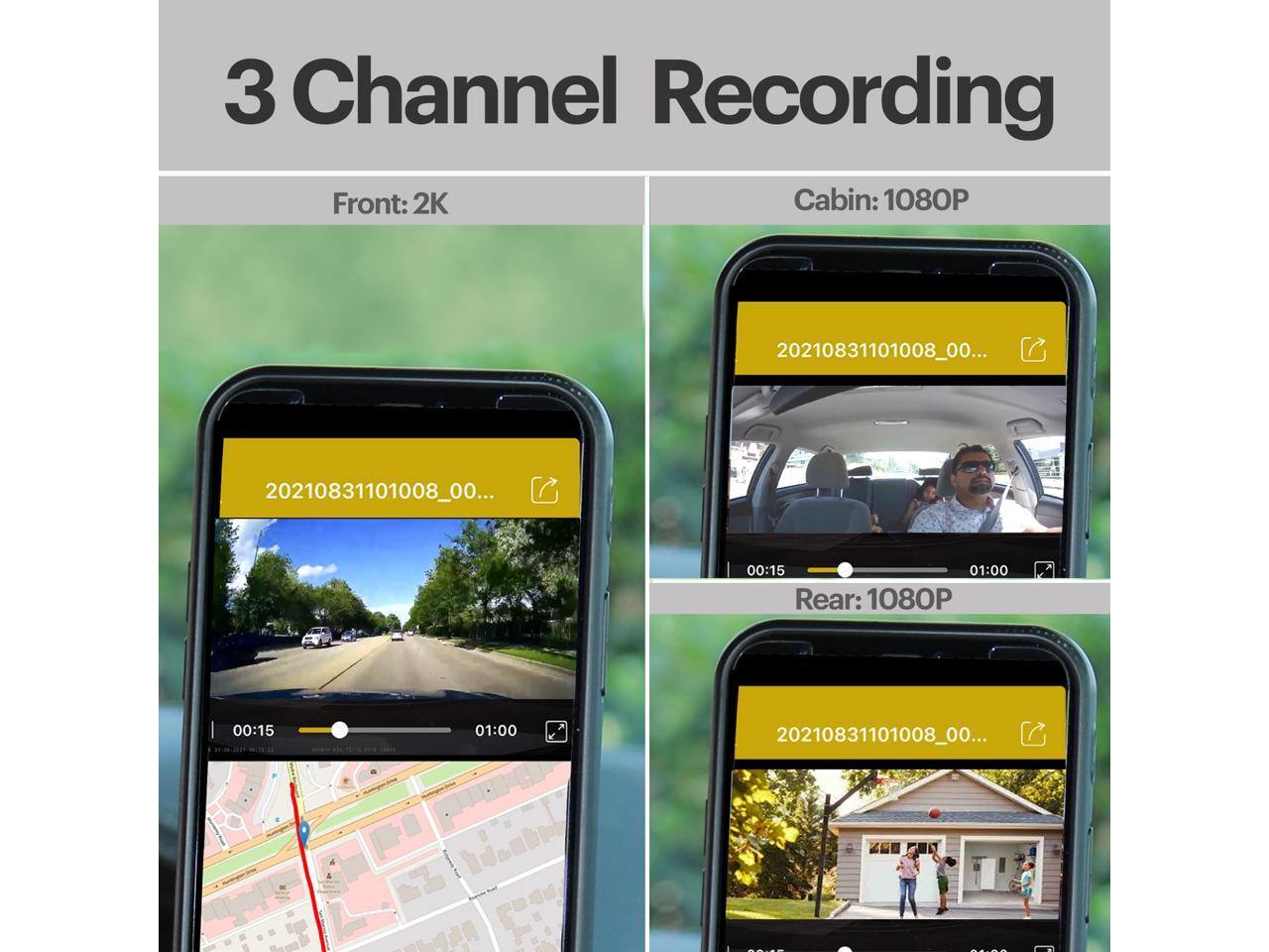 3 Channel Recording  
Front: 2K  
Cabin: 1080P  
Rear: 1080P  

20210831101008_00...  
00:15 01:00  

20210831101008_00...  
00:15 01:00  

20210831101008_00...  
00:15 01:00