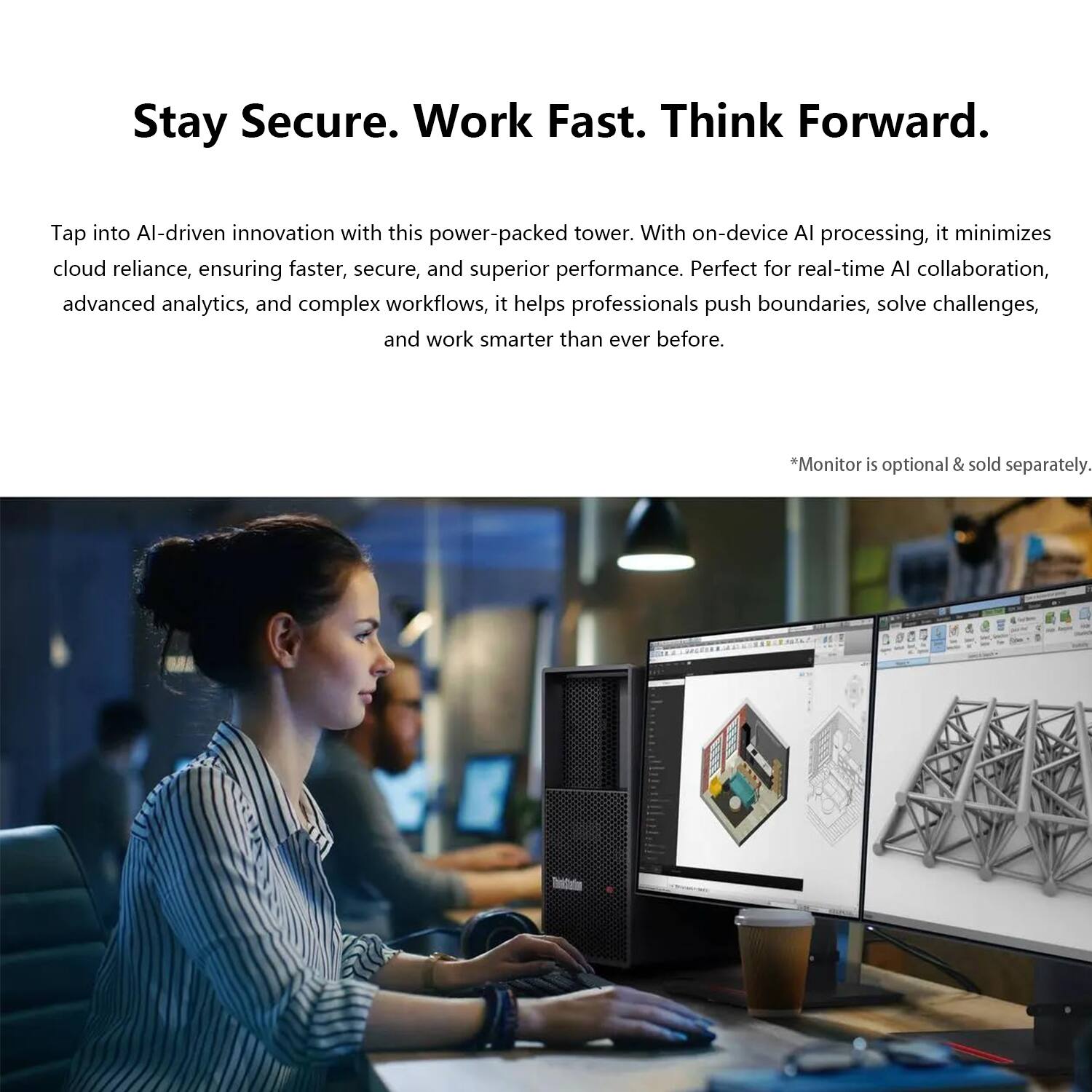 Stay Secure. Work Fast. Think Forward.

Tap into AI-driven innovation with this power-packed tower. With on-device AI processing, it minimizes cloud reliance, ensuring faster, secure, and superior performance. Perfect for real-time AI collaboration, advanced analytics, and complex workflows, it helps professionals push boundaries, solve challenges, and work smarter than ever before.

*Monitor is optional & sold separately.