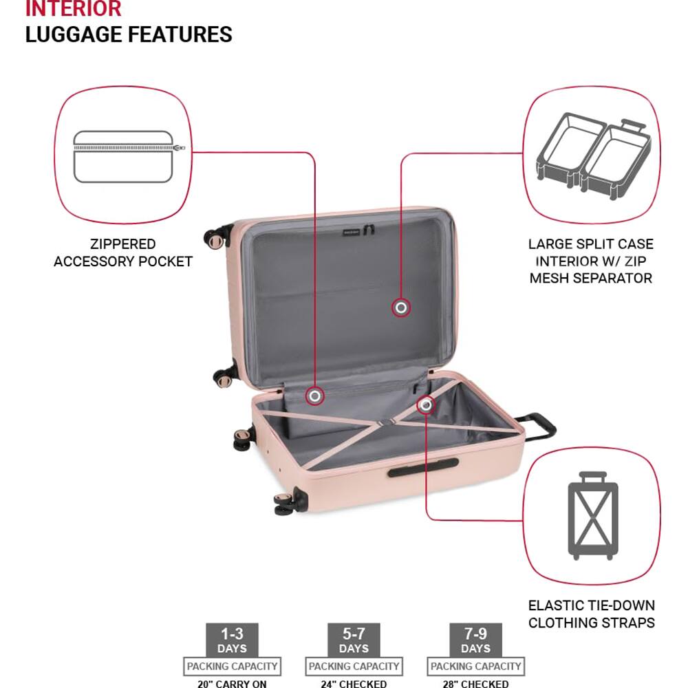 INTERIOR LUGGAGE FEATURES

- ZIPPERED ACCESSORY POCKET
- LARGE SPLIT CASE INTERIOR W/ ZIP MESH SEPARATOR
- ELASTIC TIE-DOWN CLOTHING STRAPS

PACKING CAPACITY

- 1-3 DAYS: 20" CARRY ON
- 5-7 DAYS: 24" CHECKED
- 7-9 DAYS: 28" CHECKED