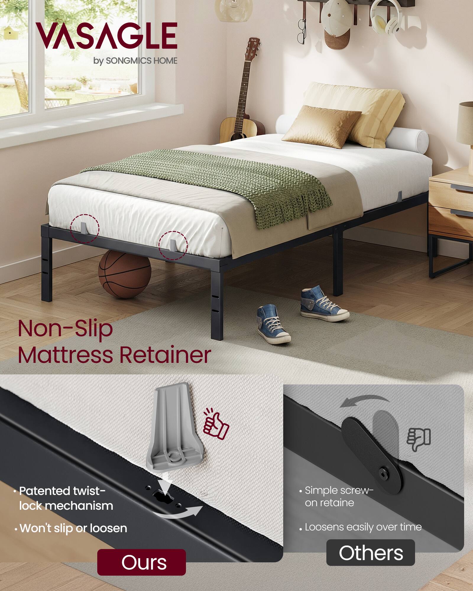 VASAGLE by SONGMICS HOME

Non-Slip Mattress Retainer

Patented twist-lock mechanism
Won't slip or loosen

Simple screw-on retainer
Loosens easily over time
