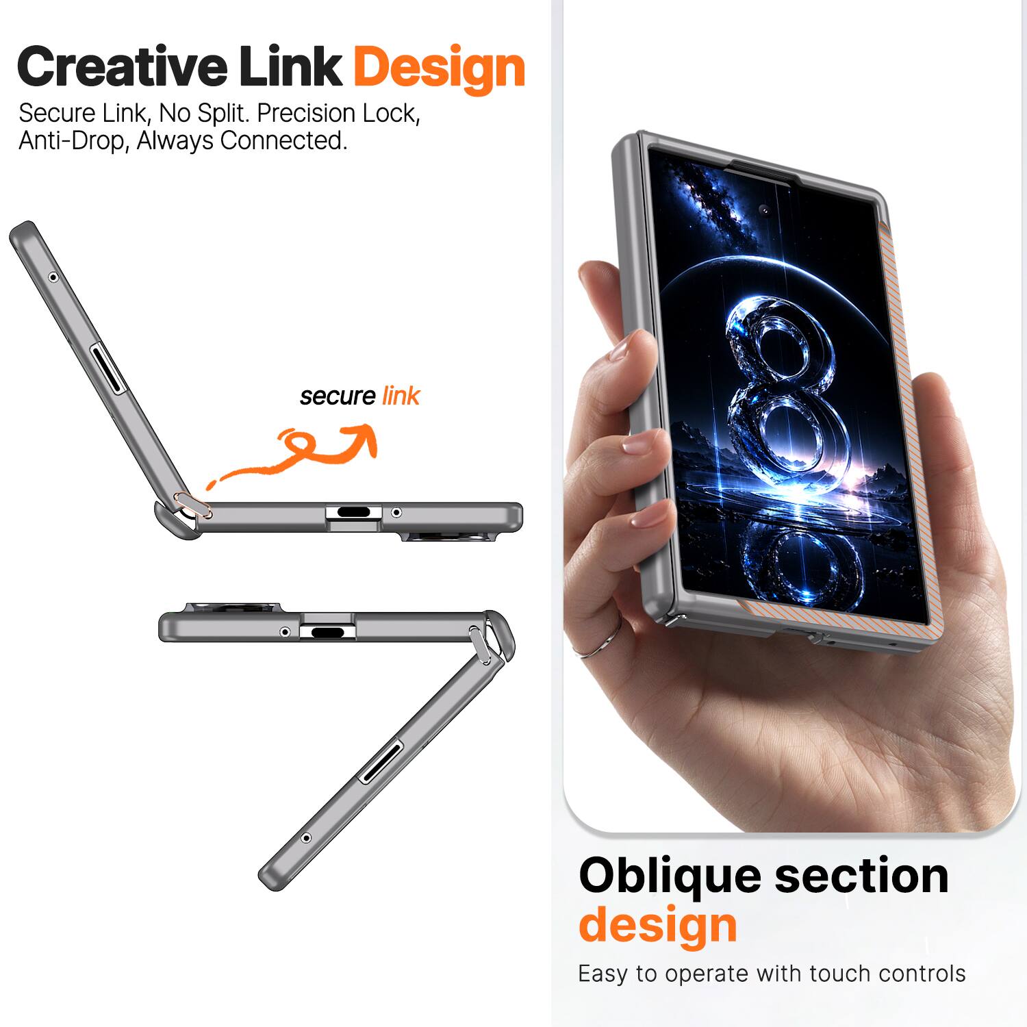Creative Link Design  
Secure Link, No Split. Precision Lock, Anti-Drop, Always Connected.  

secure link  

Oblique section design  
Easy to operate with touch controls