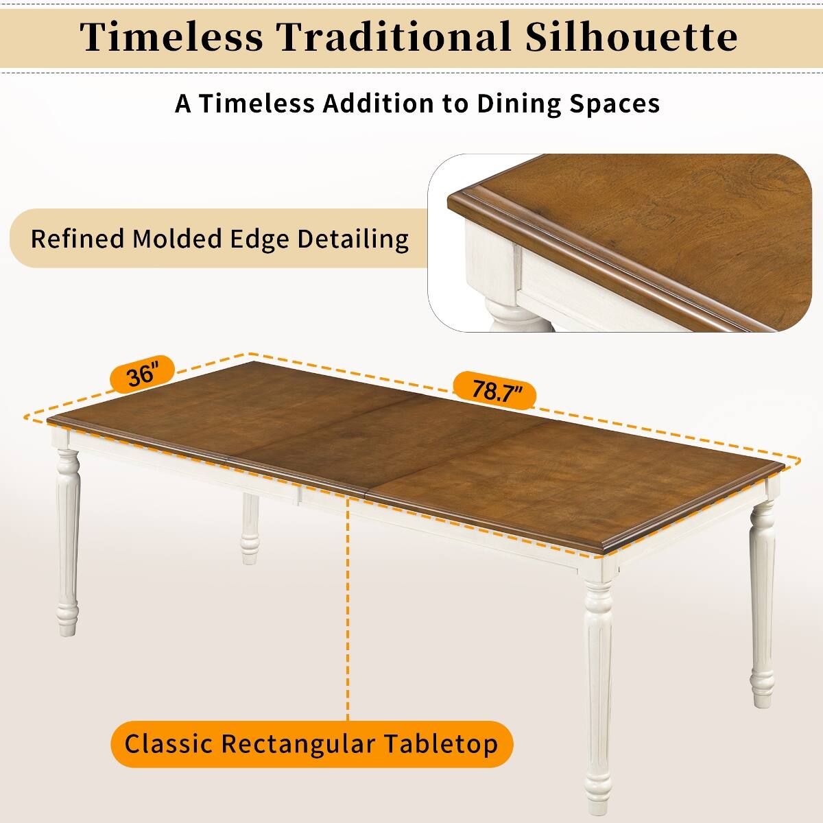 Timeless Traditional Silhouette  
A Timeless Addition to Dining Spaces  
Refined Molded Edge Detailing  
36"  
78.7"  
Classic Rectangular Tabletop