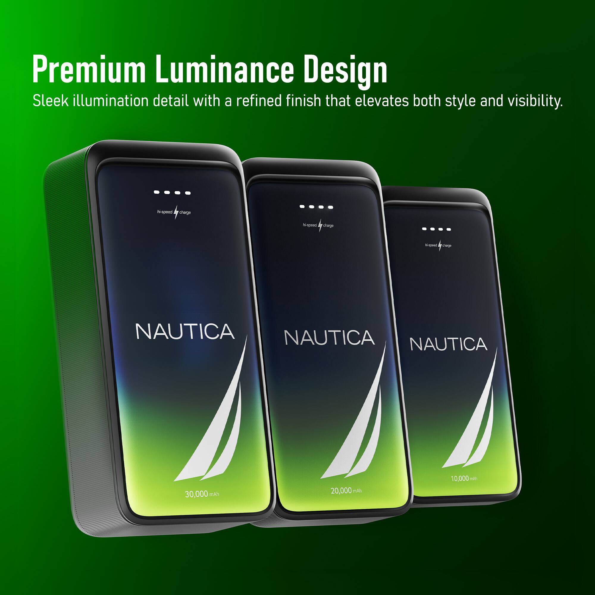 Premium Luminance Design  
Sleek illumination detail with a refined finish that elevates both style and visibility.  

NAUTICA  
NAUTICA  
NAUTICA  

30,000 mAh  
20,000 mAh  
10,000 mAh