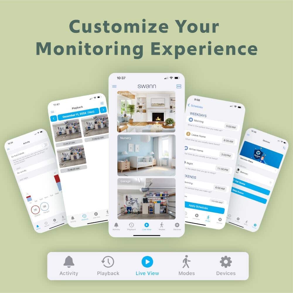 Customize Your Monitoring Experience
1. Swann: N:8 Activity
2. Activity Suite
3. Playback
4. 2024 ND December
5. Schedules
6. Weekdays: Morning 5:00AM - 1:20 Leave Home
7. Afternoon 3:00PM - 5:00PM
8. Night 11:00PM - 12:00AM
9. Bedrooms
10. Devices
11. Activity Playback
12. Live View Modes
13. Modes
14. Devices