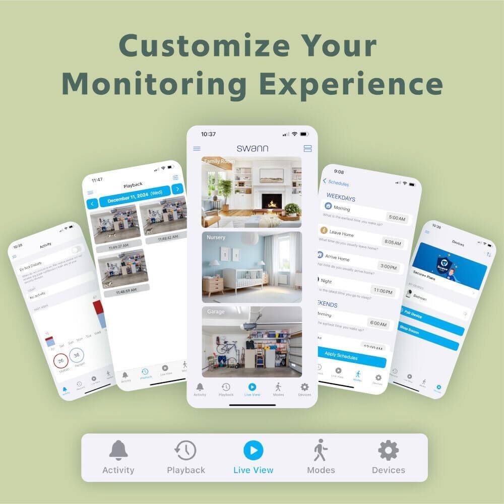 Customize Your Monitoring Experience

1. Swann: N:8 Activity
2. Activity Suite
3. Playback
4. 2024 ND December
5. Schedules
6. Weekdays: Morning 5:00AM - 1:20 Leave Home
7. Afternoon 3:00PM - 5:00PM
8. Night 11:00PM - 12:00AM
9. Bedrooms
10. Devices
11. Activity Playback
12. Live View Modes
13. Modes
14. Devices