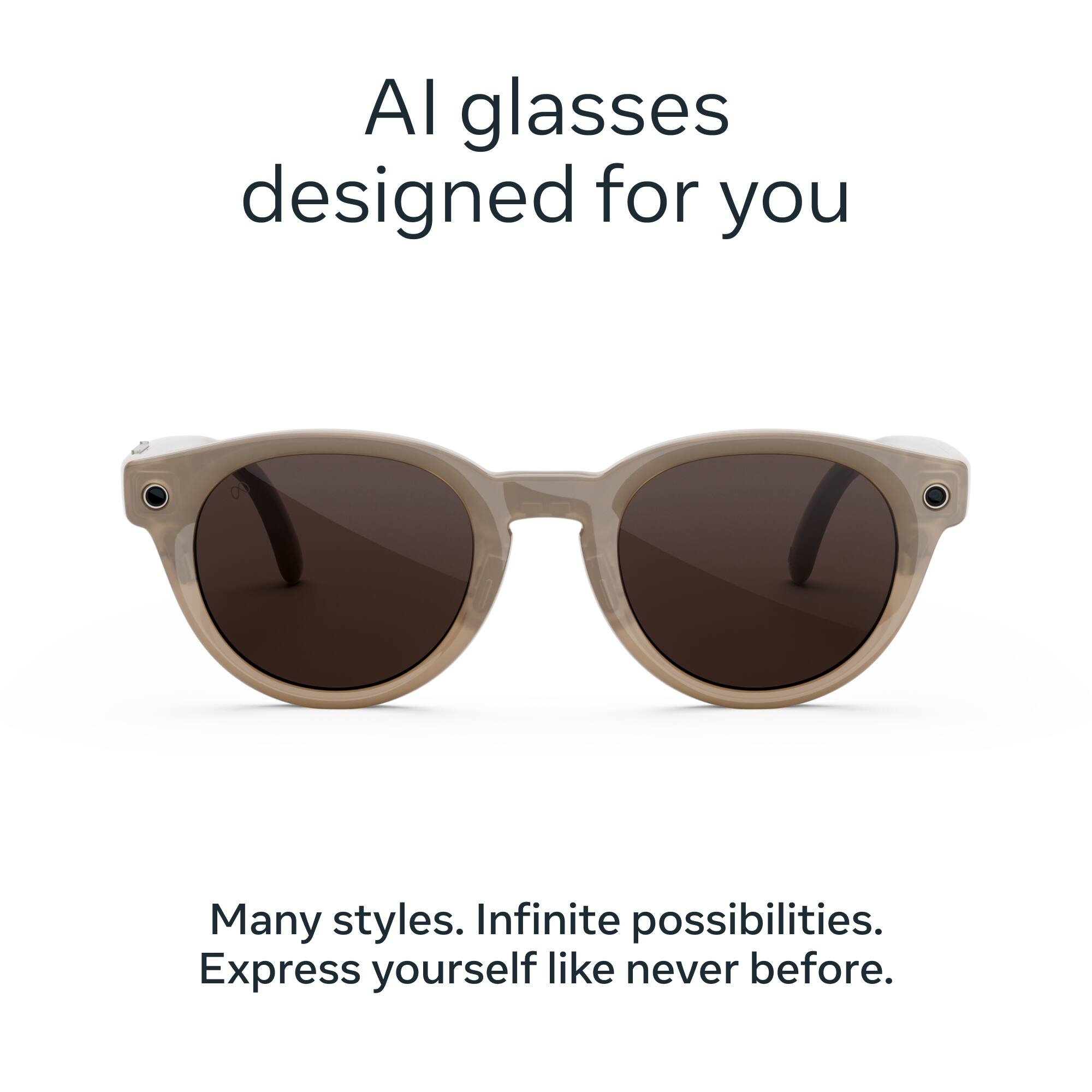 AI glasses designed for you

Many styles. Infinite possibilities. Express yourself like never before.