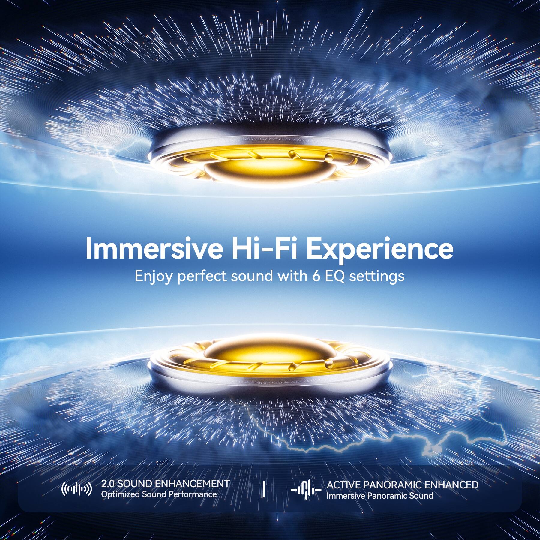Immersive Hi-Fi Experience  
Enjoy perfect sound with 6 EQ settings  

2.0 SOUND ENHANCEMENT  
Optimized Sound Performance  

ACTIVE PANORAMIC ENHANCED  
Immersive Panoramic Sound
