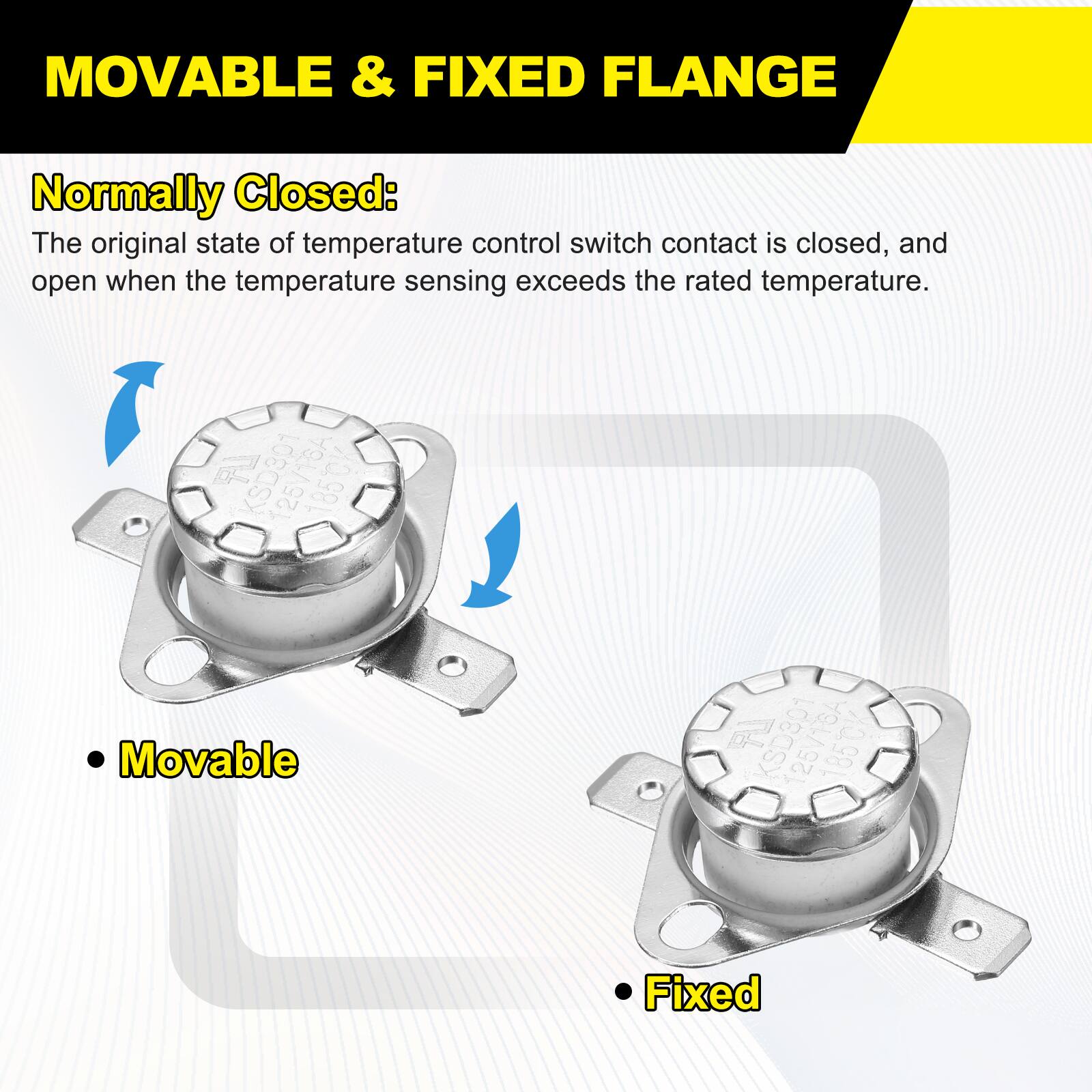MOVABLE & FIXED FLANGE

Normally Closed: The original state of temperature control switch contact is closed, and open when the temperature sensing exceeds the rated temperature.

125V16A 185 Movable

25V16A 185CK Fixed
