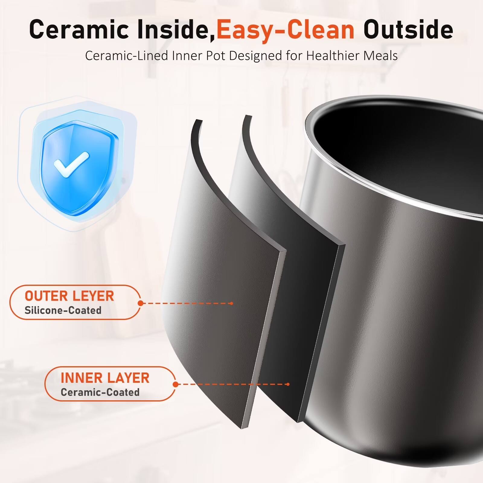 Ceramic Inside, Easy-Clean Outside  
Ceramic-Lined Inner Pot Designed for Healthier Meals  

OUTER LAYER  
Silicone-Coated  

INNER LAYER  
Ceramic-Coated