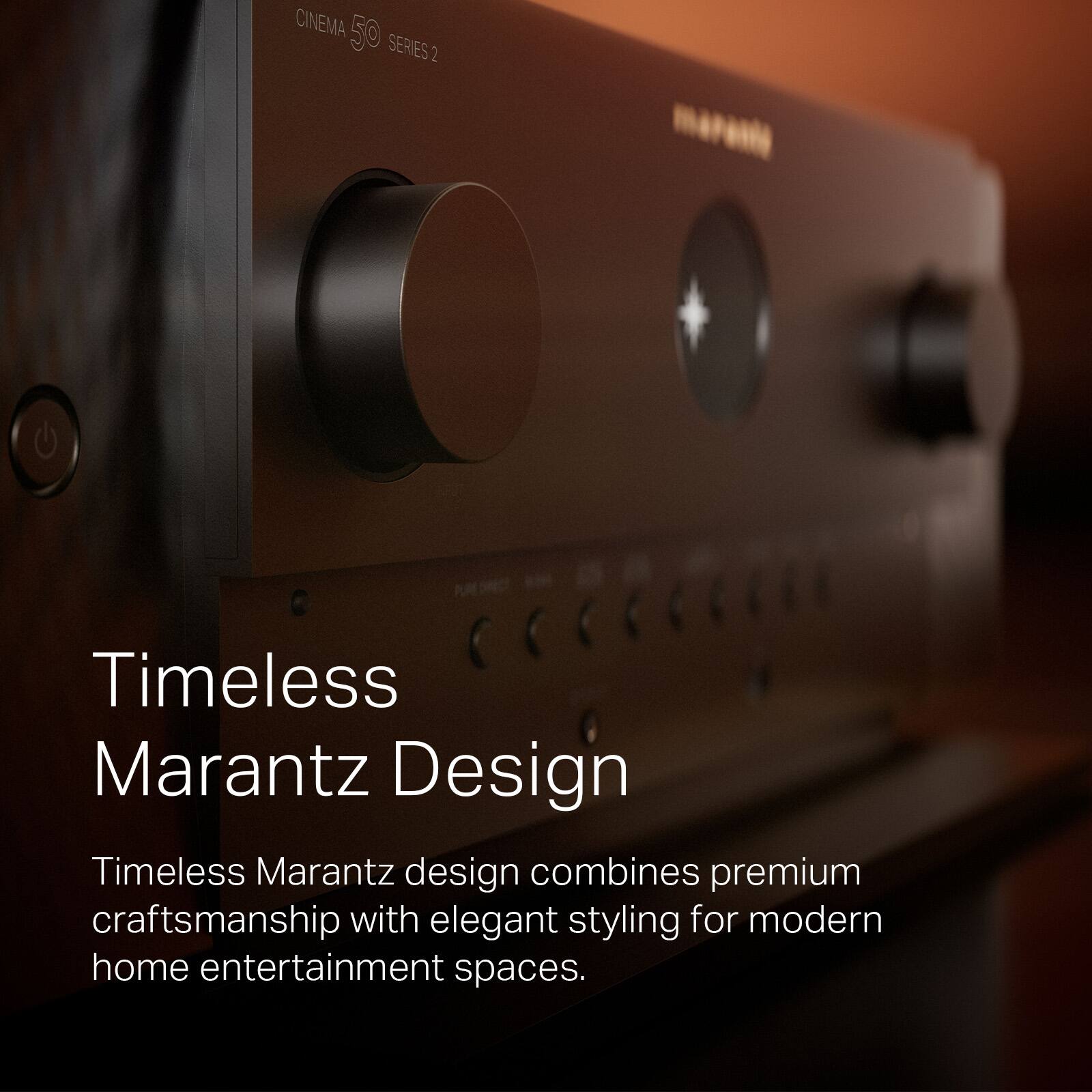 CINEMA 50 SERIES 2

Timeless Marantz Design

Timeless Marantz design combines premium craftsmanship with elegant styling for modern home entertainment spaces.