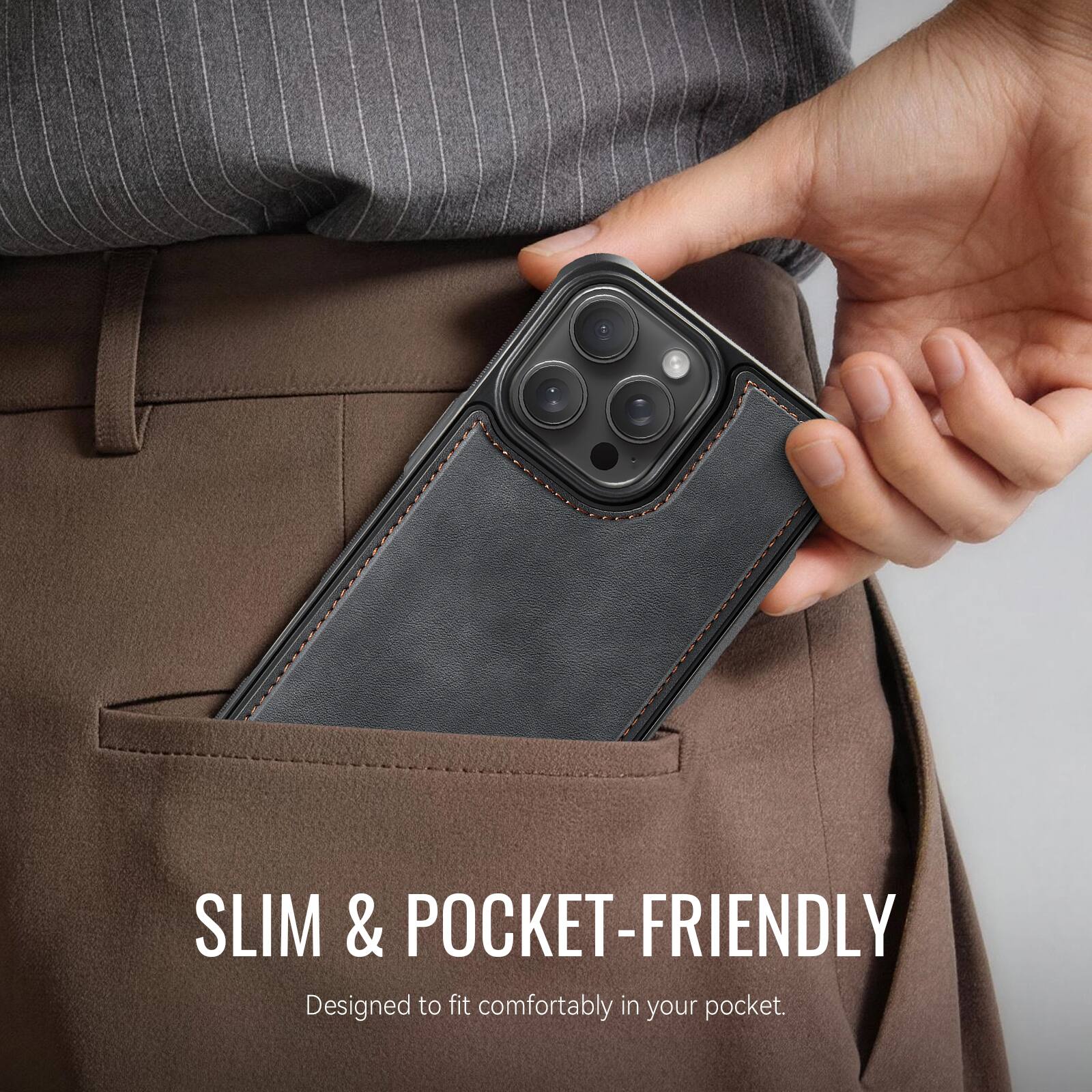 SLIM & POCKET-FRIENDLY  
Designed to fit comfortably in your pocket.
