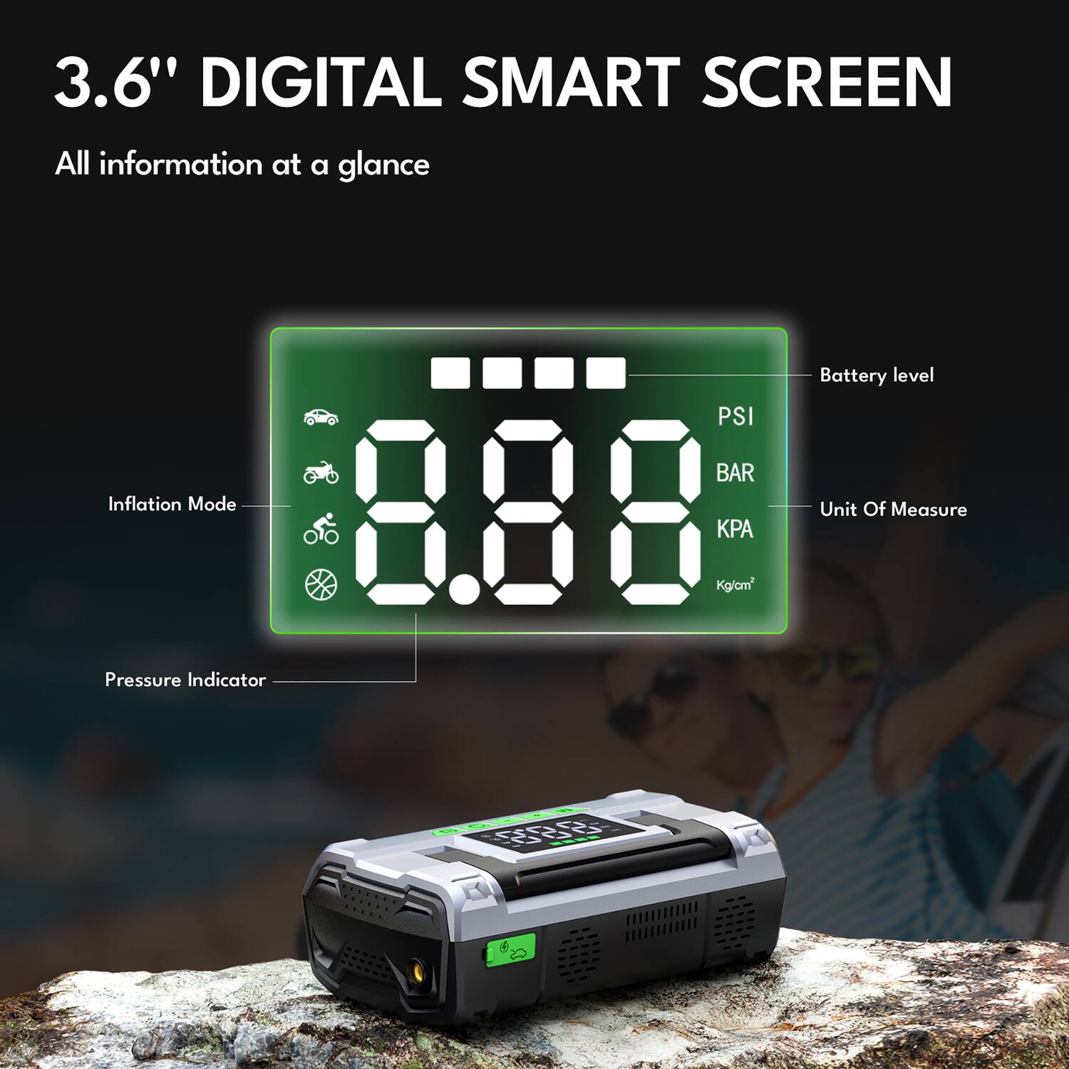 3.6" DIGITAL SMART SCREEN  
All information at a glance  
Battery level  
PSI BAR  
Inflation Mode  
Unit Of Measure  
8.88 Kg/cm²  
Pressure Indicator