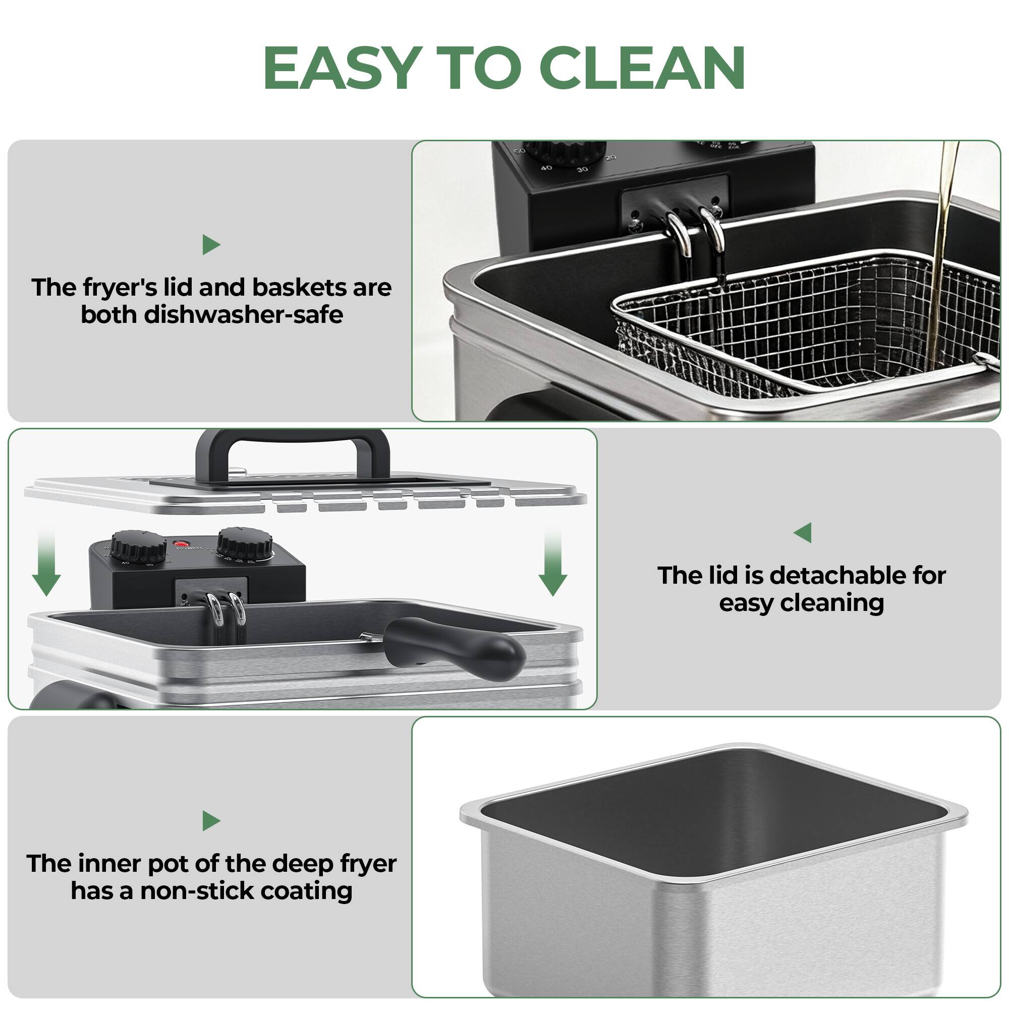 EASY TO CLEAN

- The fryer's lid and baskets are both dishwasher-safe
- The lid is detachable for easy cleaning
- The inner pot of the deep fryer has a non-stick coating