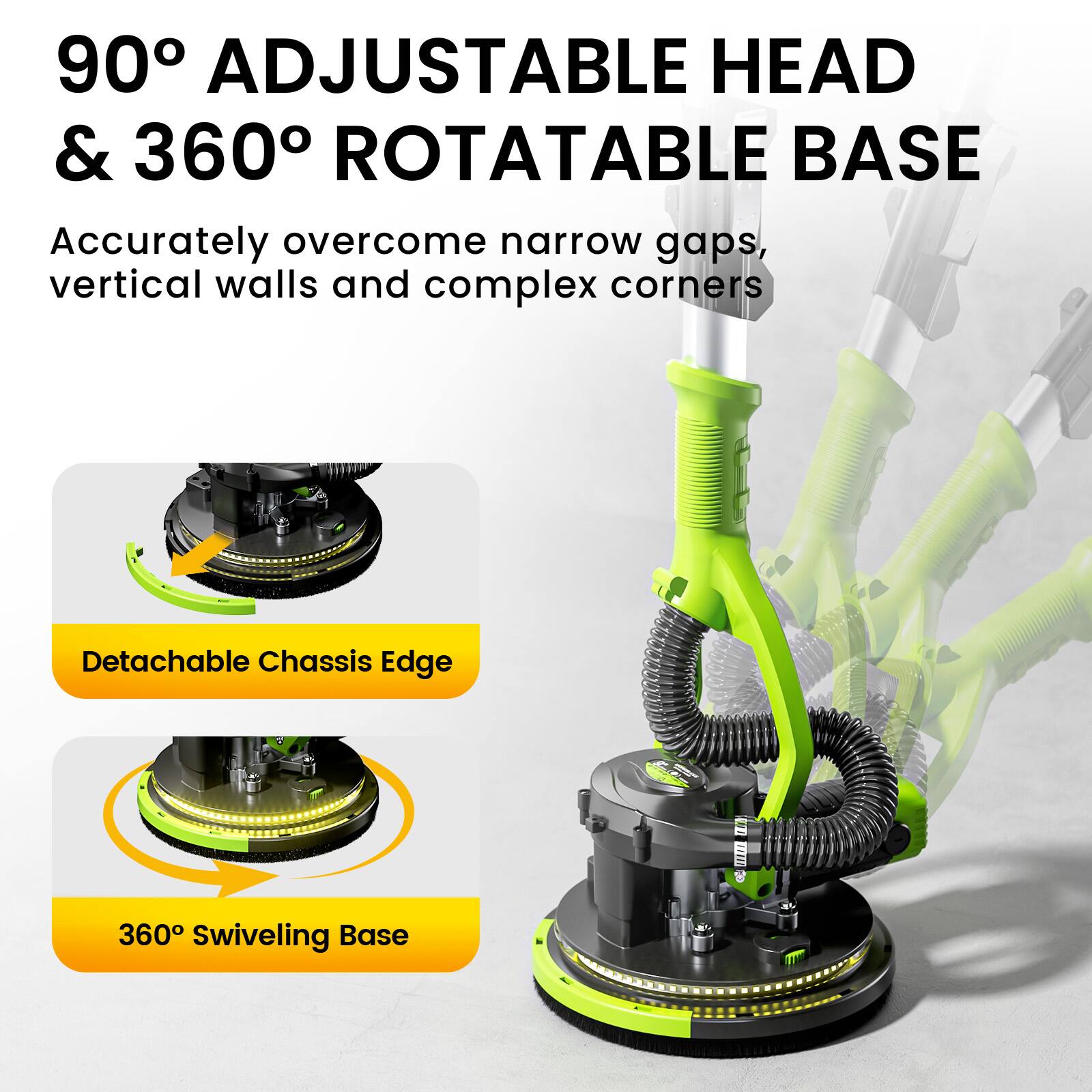 90° Adjustable Head & 360° Rotatable Base

Accurately overcome narrow gaps, vertical walls and complex corners

- Detachable Chassis Edge
- 360° Swiveling Base