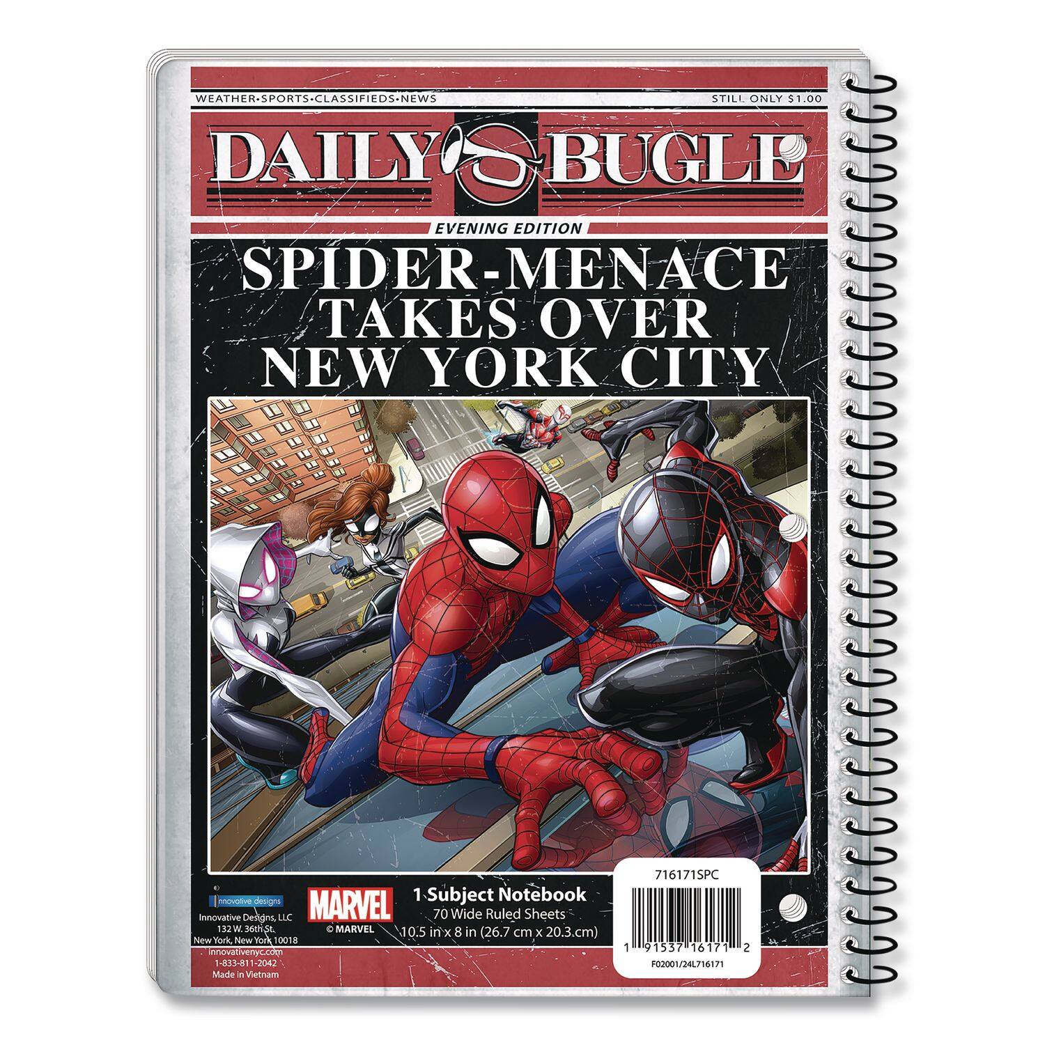 WEATHER-SPORTS-CLASSIFIEDS-NEWS  
DAILY BUGLE  
EVENING EDITION  
SPIDER-MENACE TAKES OVER NEW YORK CITY  

STILL ONLY $1.00  

1 Subject Notebook  
70 Wide Ruled Sheets  
10.5 in x 8 in (26.7 cm x 20.3 cm)  

MARVEL  
Innovative Designs, LLC  
New York, New York, 10018  
innovativemyc.com  
Made in Vietnam  

716171SPC  
91537  
1 716171  
02001/24L716171  

1 91537 16171  
P0201/24L716171