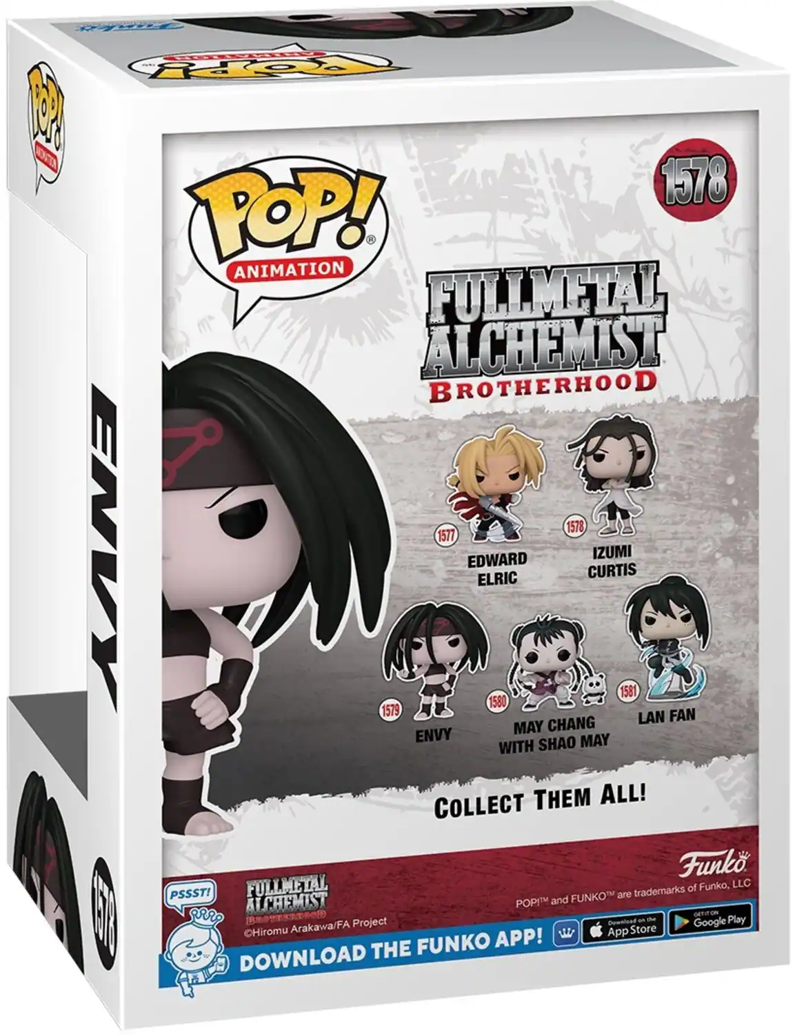 **POP! ANIMATION**

**FULLMETAL ALCHEMIST BROTHERHOOD**

**1578**

**ENVY**

**1577 EDWARD ELRIC**

**1579 ENVY**

**1580 CURTIS IZUMI**

**1581 MAY CHANG WITH SHAO MAY**

**LAN FAN**

**COLLECT THEM ALL!**

**PSSST!**

**FULLMETAL ALCHEMIST**

**©Hiromu Arakawa/FA Project**

**DOWNLOAD THE FUNKO APP!**

**Funko**

**POP!™ and FUNKO™ are trademarks of Funko, LLC**

**Download on the App Store**

**GET IT ON Google Play**