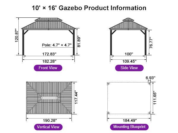 10' x 16' Gazebo Product Information

- Pole: 4.7" x 4.7"
- 120.87"
- 172.83"
- 182.28"
- 81.89"
- 100"
- 76.77"
- 109.45"
- 117.44"
- 111.65"
- 190.28"
- 184.49"
- 6.93"

Front View
Side View
Vertical View
Mounting Blueprint