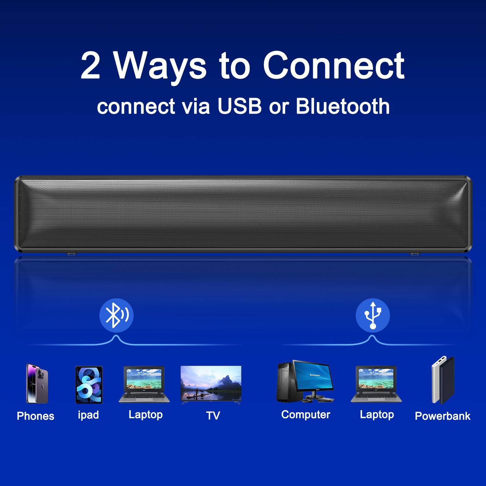 2 Ways to Connect  
connect via USB or Bluetooth  

Phones  
iPad  
Laptop  
TV  
Computer  
Laptop  
Powerbank