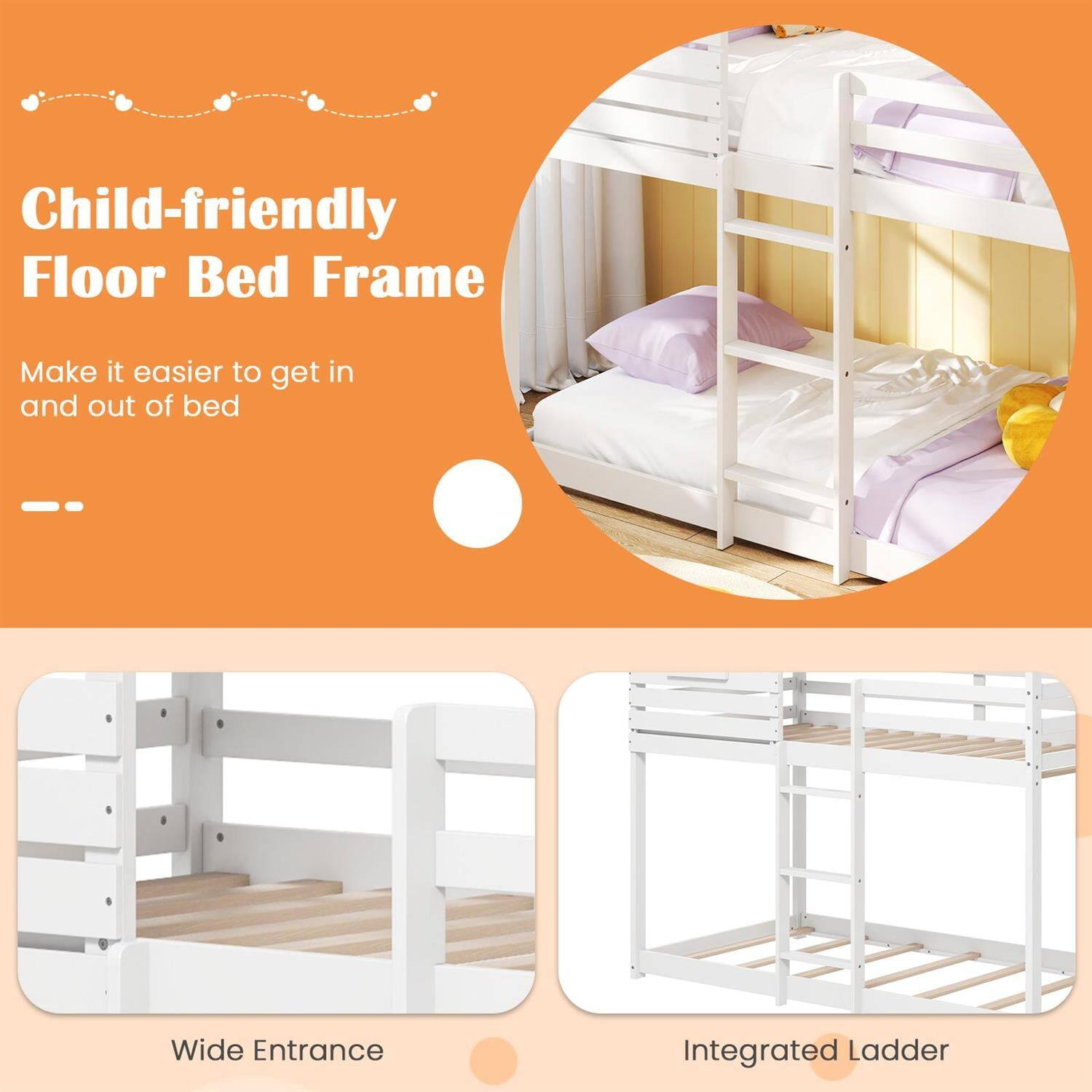 Child-friendly Floor Bed Frame  
Make it easier to get in and out of bed  

Wide Entrance  
Integrated Ladder