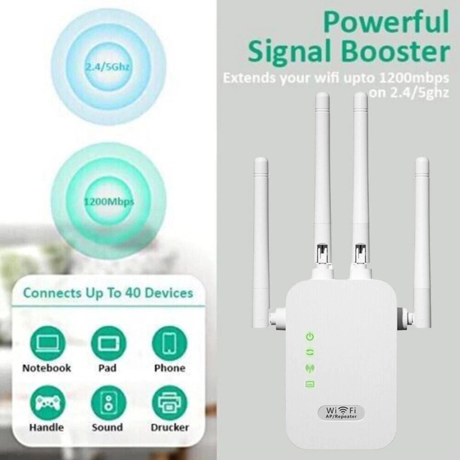 Powerful Signal Booster  
Extends your wifi up to 1200mbps on 2.4/5ghz  

2.4/5Ghz  
1200Mbps  

Connects Up To 40 Devices  
- Notebook  
- Pad  
- Phone  
- Handle  
- Sound  
- Drucker  

Wi-Fi AP/Repeater
