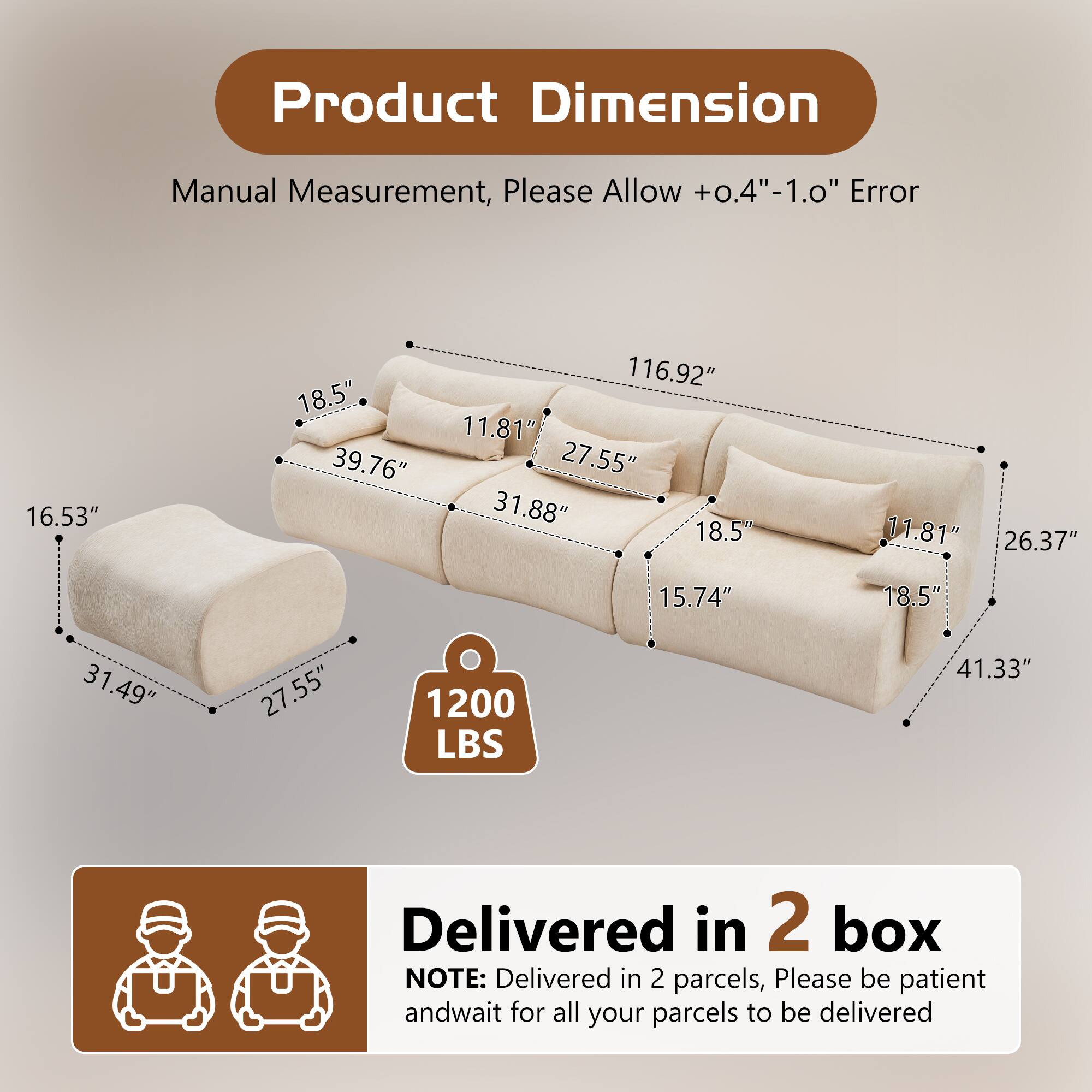 Product Dimension  
Manual Measurement, Please Allow +0.4"-1.0" Error  
16.53" 18.5" 39.76" 116.92" 11.81" 27.55" 31.88" 18.5" 11.81" 26.37" 15.74" 18.5" 31.49" 27.55" 1200 LBS 41.33"  
Delivered in 2 box  
NOTE: Delivered in 2 parcels, Please be patient and wait for all your parcels to be delivered
